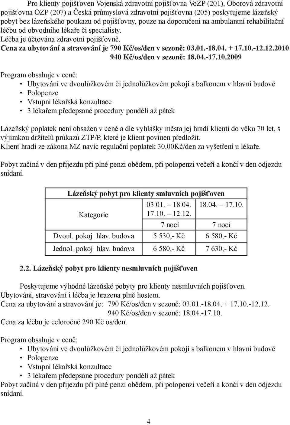 Cena za ubytování a stravování je 790 Kč/os/den v sezoně: 03.01.-18.04. + 17.10.