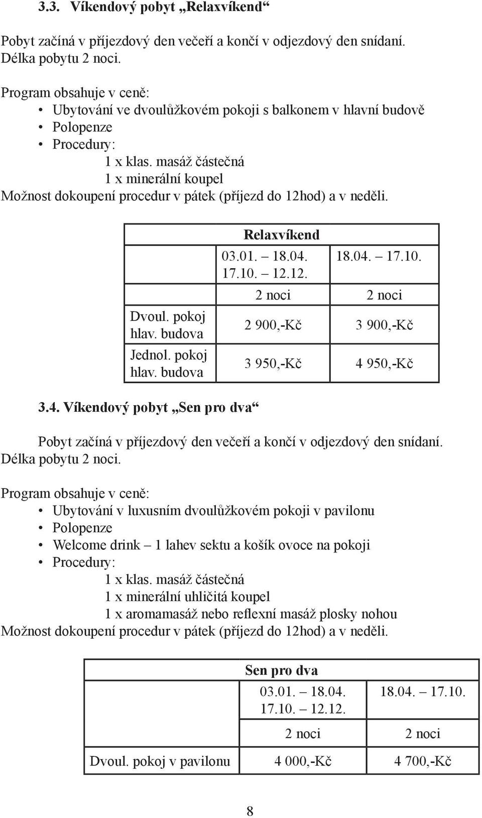 pokoj hlav. budova Jednol. pokoj hlav. budova Relaxvíkend 03.01. 18.04. 18.04. 17.10. 17.10. 12.12. 2 noci 2 noci 2 900,-Kč 3 900,-Kč 3 950,-Kč 4 950,-Kč 3.4. Víkendový pobyt Sen pro dva Pobyt začíná v příjezdový den večeří a končí v odjezdový den snídaní.