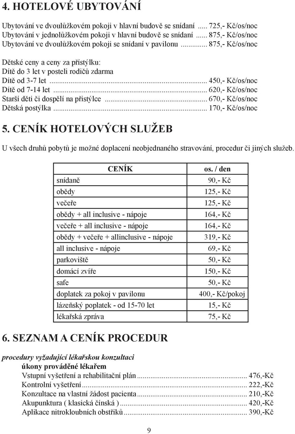 .. 450,- Kč/os/noc Dítě od 7-14 let... 620,- Kč/os/noc Starší děti či dospělí na přistýlce... 670,- Kč/os/noc Dětská postýlka... 170,- Kč/os/noc 5.