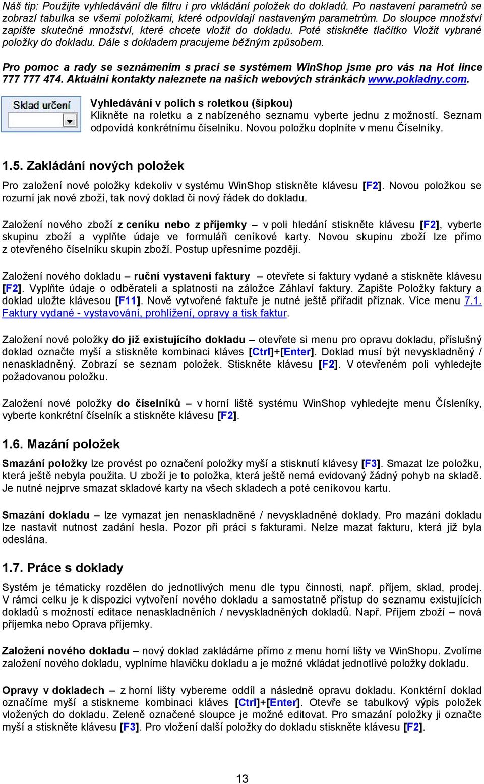 Pro pomoc a rady se seznámením s prací se systémem WinShop jsme pro vás na Hot lince 777 777 474. Aktuální kontakty naleznete na našich webových stránkách www.pokladny.com.