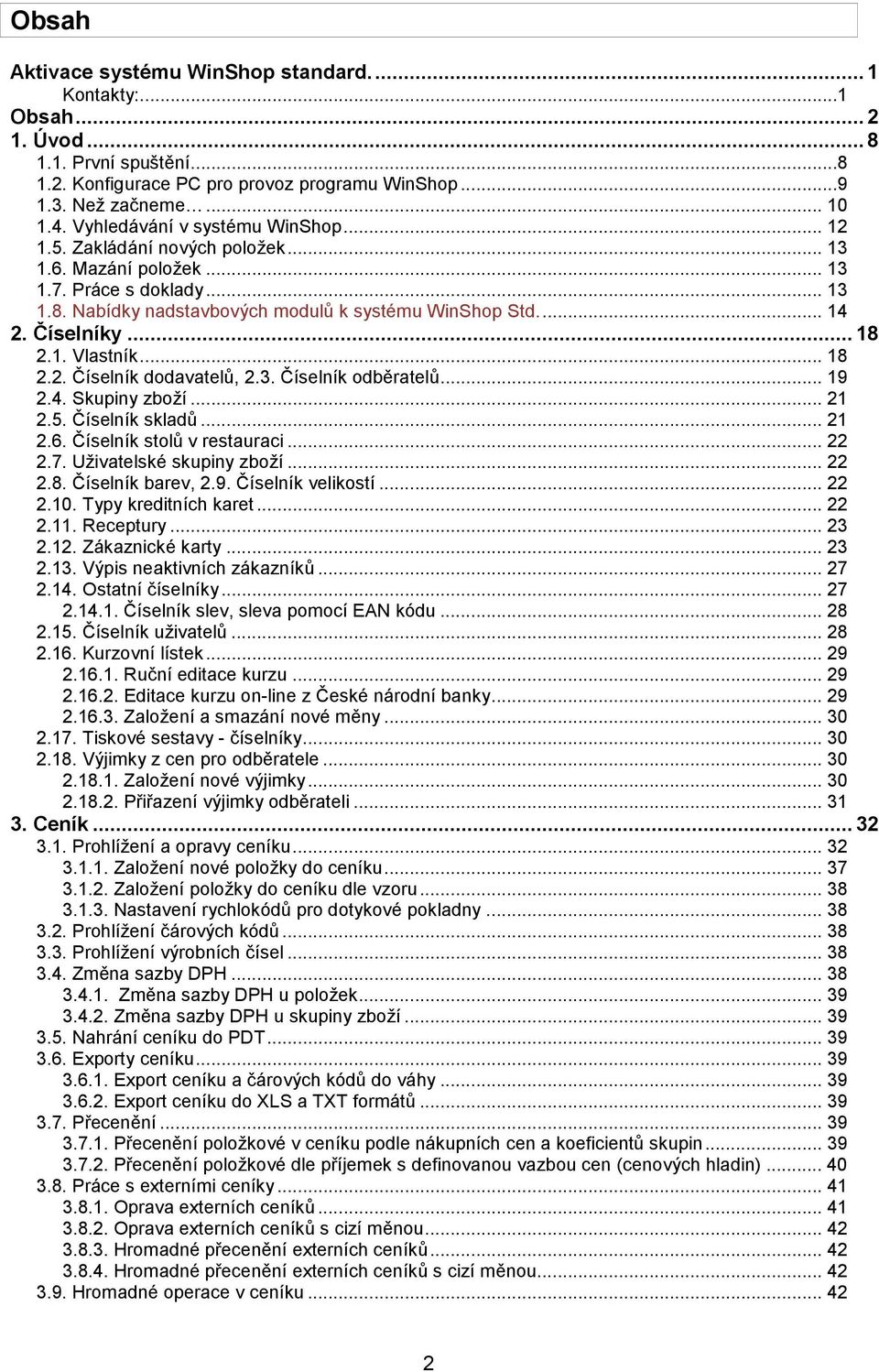 Číselníky... 18 2.1. Vlastník... 18 2.2. Číselník dodavatelů, 2.3. Číselník odběratelů... 19 2.4. Skupiny zboží... 21 2.5. Číselník skladů... 21 2.6. Číselník stolů v restauraci... 22 2.7.