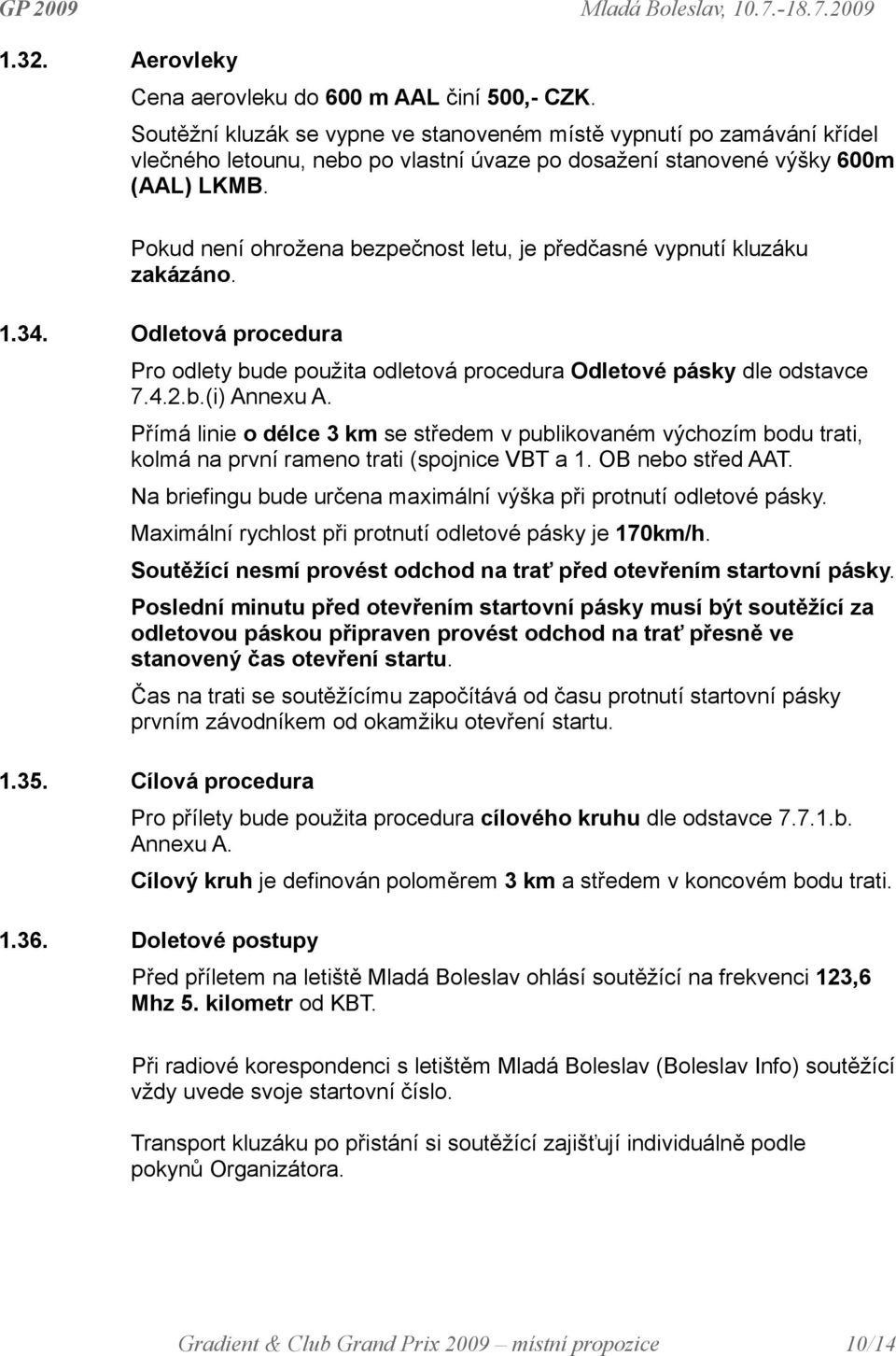 Pokud není ohrožena bezpečnost letu, je předčasné vypnutí kluzáku zakázáno. 1.34. Odletová procedura Pro odlety bude použita odletová procedura Odletové pásky dle odstavce 7.4.2.b.(i) Annexu A.