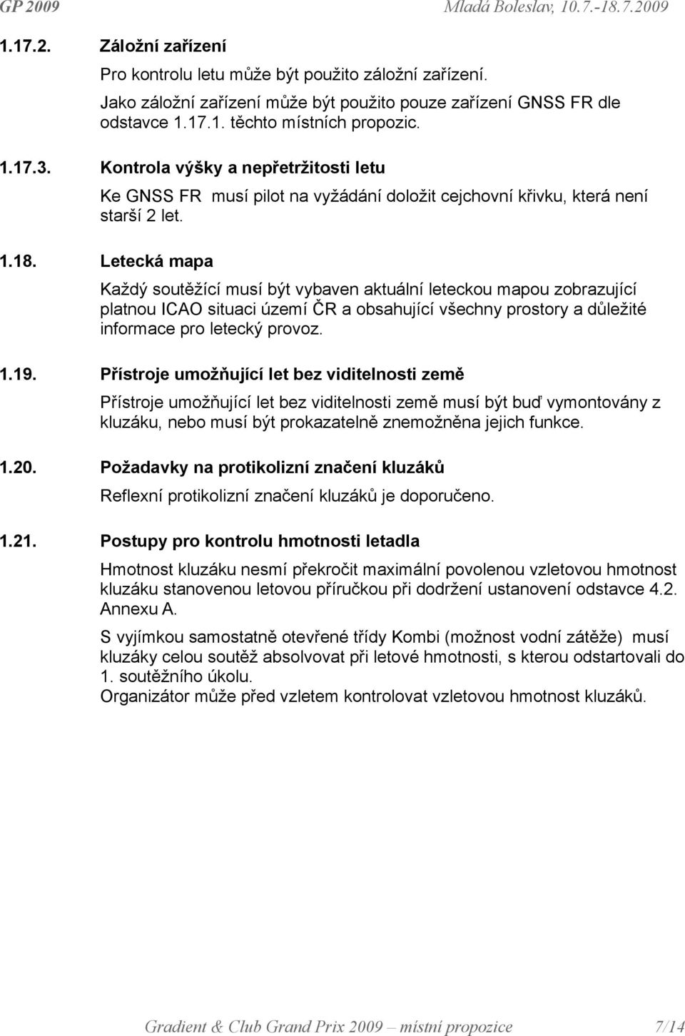 Letecká mapa Každý soutěžící musí být vybaven aktuální leteckou mapou zobrazující platnou ICAO situaci území ČR a obsahující všechny prostory a důležité informace pro letecký provoz. 1.19.