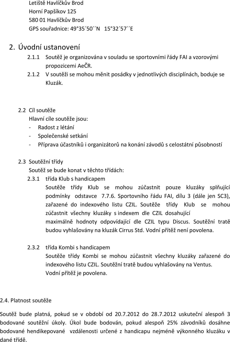 2 Cíl soutěže Hlavní cíle soutěže jsou: - Radost z létání - Společenské setkání - Příprava účastníků i organizátorů na konání závodů s celostátní působností 2.