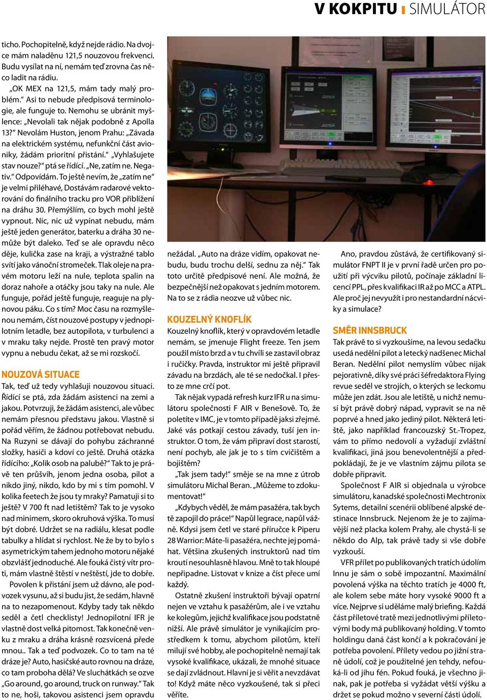 Nevolám Huston, jenom Prahu: Závada na elektrickém systému, nefunkční část avioniky, žádám prioritní přistání. Vyhlašujete stav nouze? ptá se řídící. Ne, zatím ne. Negativ. Odpovídám.