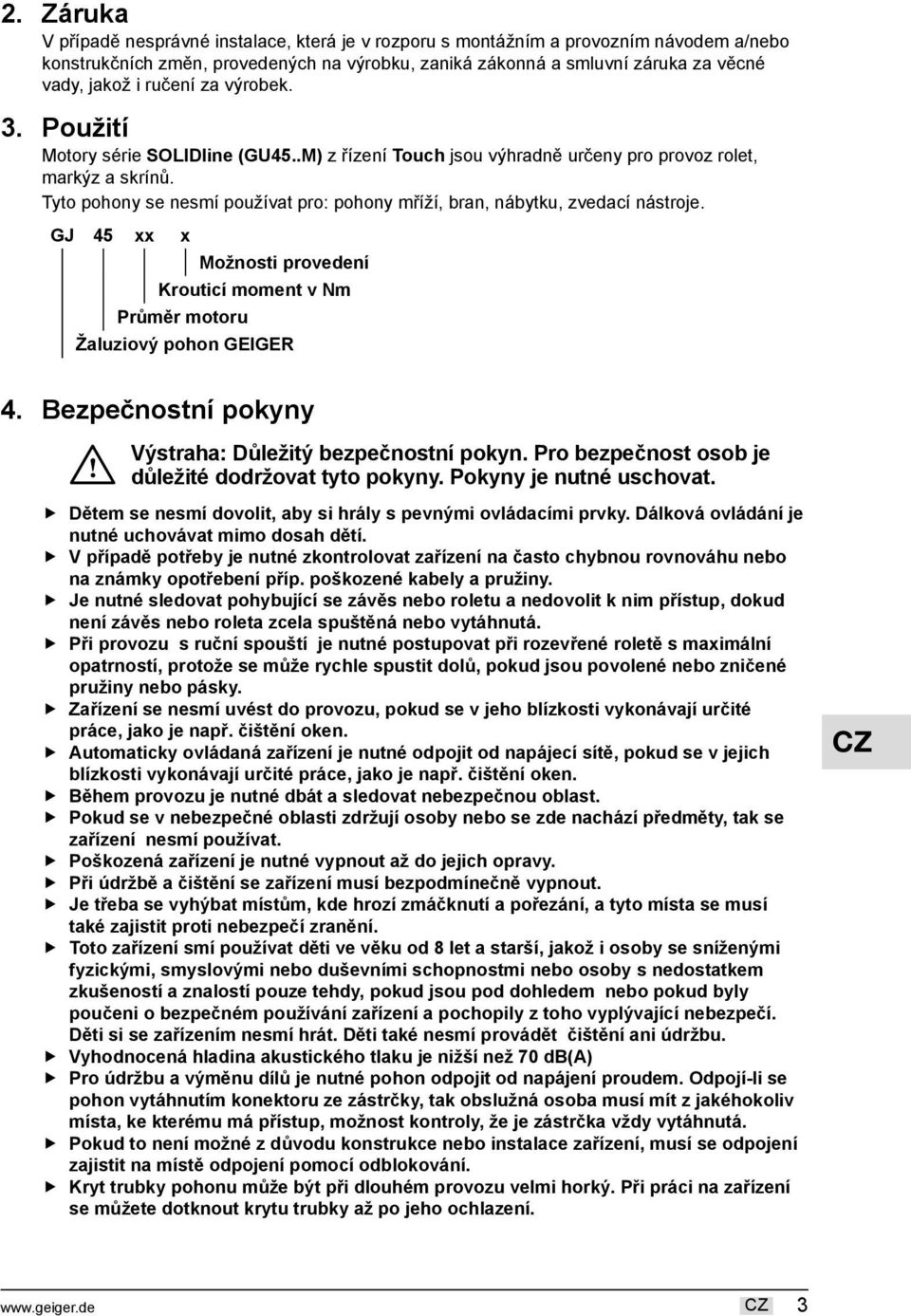 Tyto pohony se nesmí používat pro: pohony mříží, bran, nábytku, zvedací nástroje.