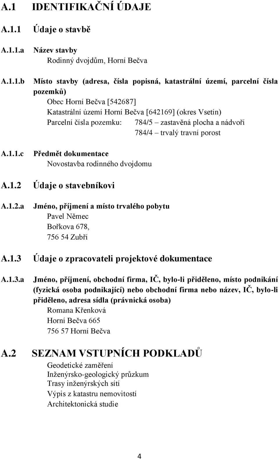 a Údaje o stavbě Název stavby Rodinný dvojdům, Horní Bečva Místo stavby (adresa, čísla popisná, katastrální území, parcelní čísla pozemků) Obec Horní Bečva [542687] Katastrální území Horní Bečva