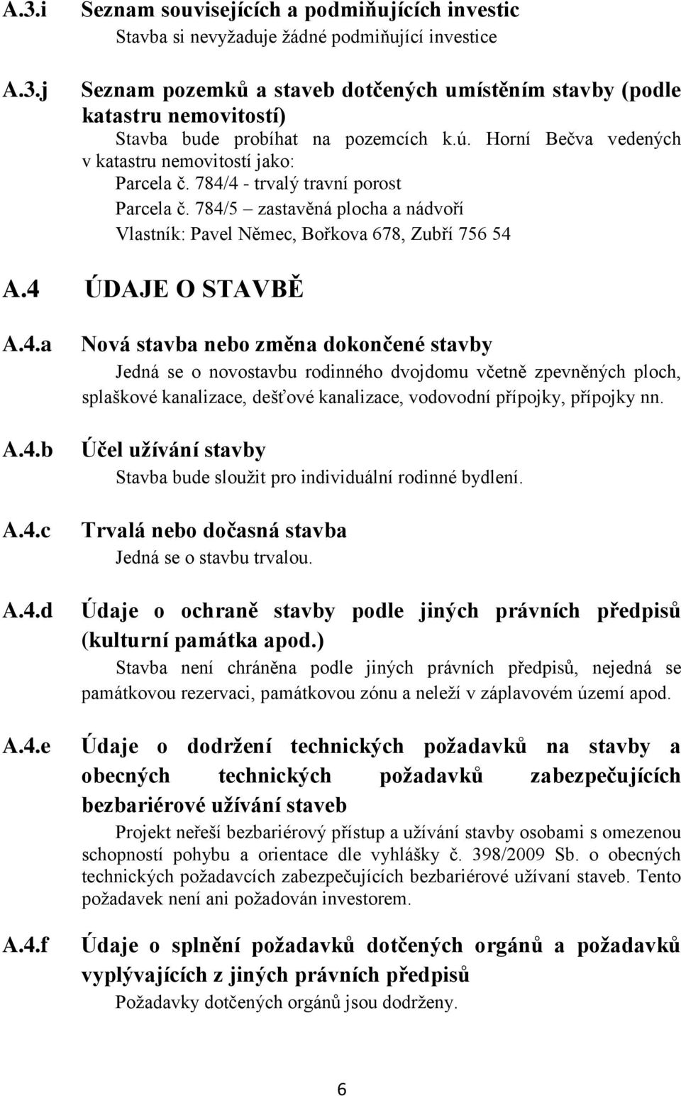 784/5 zastavěná plocha a nádvoří Vlastník: Pavel Němec, Bořkova 678, Zubří 756 54 A.4 ÚDAJE O STAVBĚ A.4.a A.4.b A.4.c A.4.d A.4.e A.4.f Nová stavba nebo změna dokončené stavby Jedná se o novostavbu rodinného dvojdomu včetně zpevněných ploch, splaškové kanalizace, dešťové kanalizace, vodovodní přípojky, přípojky nn.