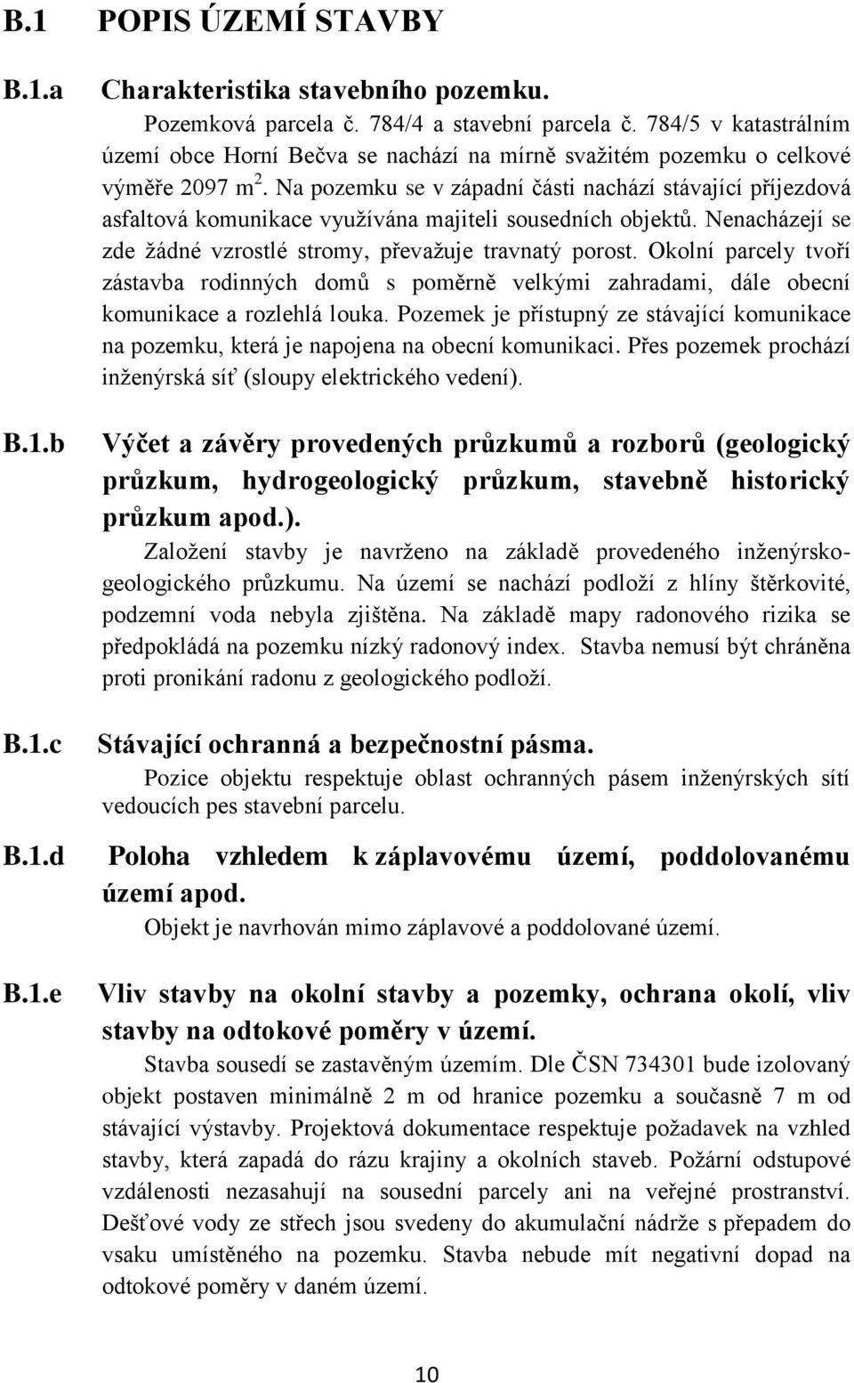 Na pozemku se v západní části nachází stávající příjezdová asfaltová komunikace využívána majiteli sousedních objektů. Nenacházejí se zde žádné vzrostlé stromy, převažuje travnatý porost.