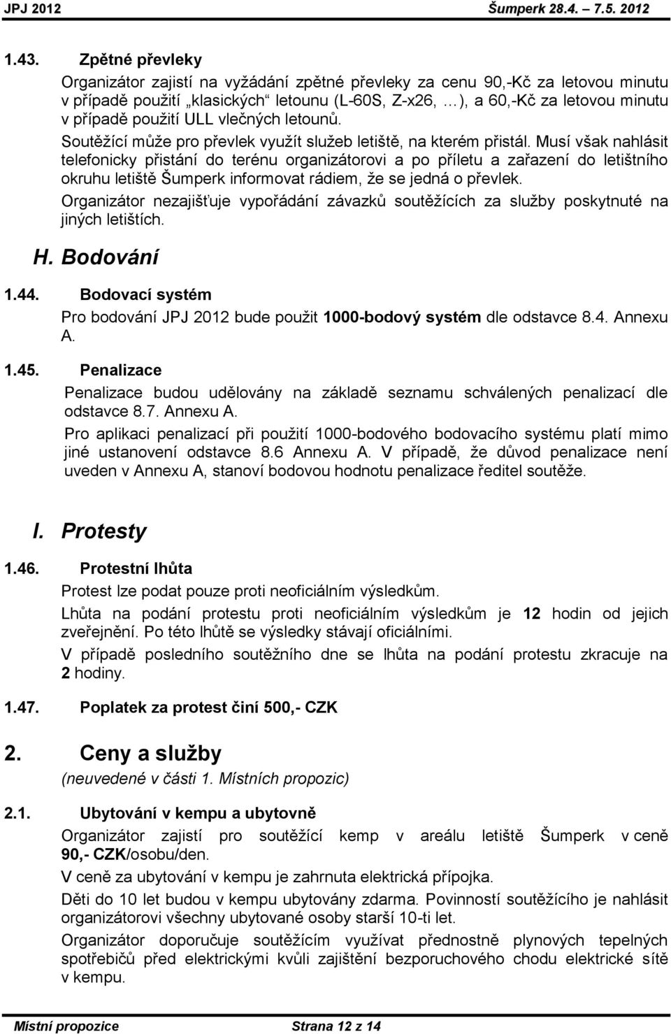 Musí však nahlásit telefonicky přistání do terénu organizátorovi a po příletu a zařazení do letištního okruhu letiště Šumperk informovat rádiem, ţe se jedná o převlek.