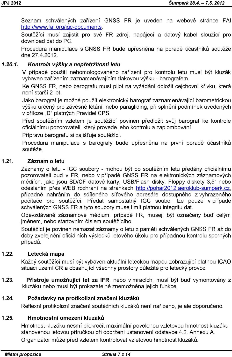 . 1.20.1. Kontrola výšky a nepřetržitosti letu V případě pouţití nehomologovaného zařízení pro kontrolu letu musí být kluzák vybaven zařízením zaznamenávajícím tlakovou výšku - barografem.