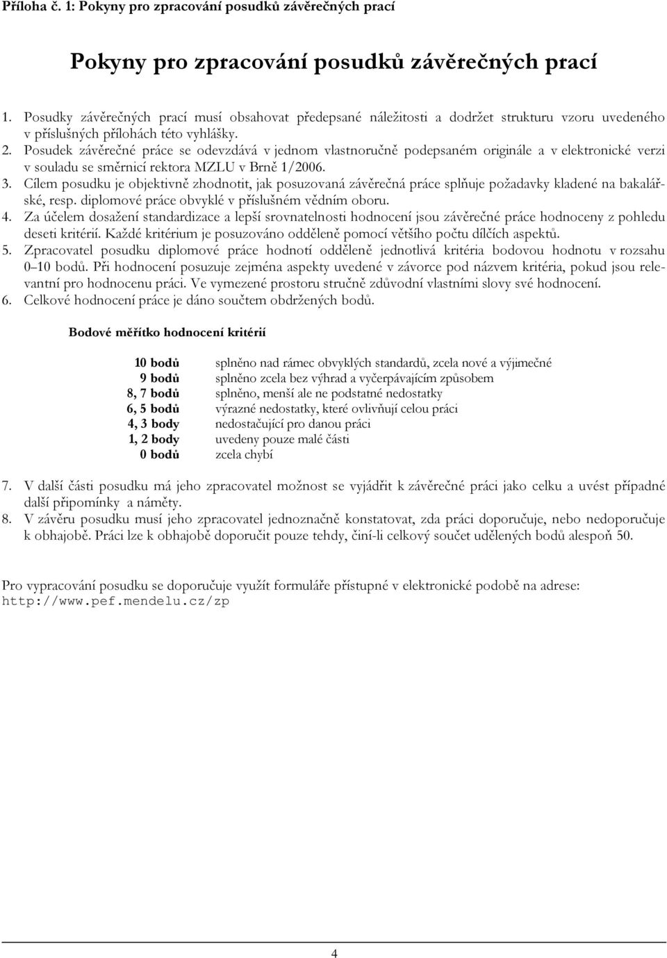 Posudek závěrečné práce se odevzdává v jednom vlastnoručně podepsaném originále a v elektronické verzi v souladu se směrnicí rektora MZLU v Brně 1/2006. 3.