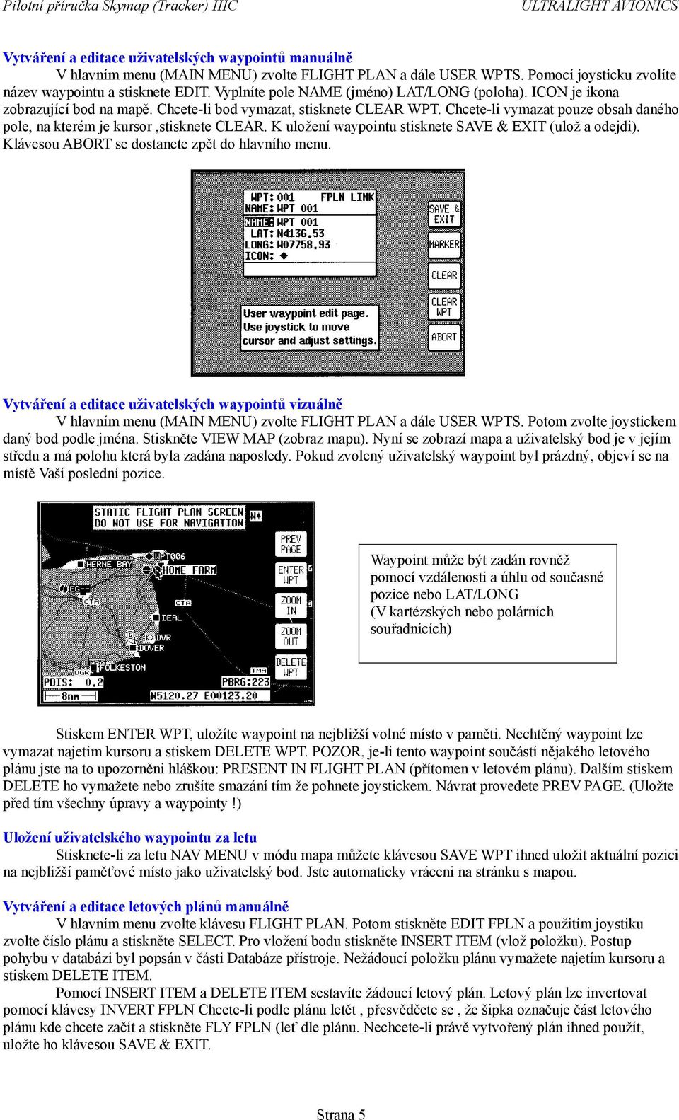 Chcete-li vymazat pouze obsah daného pole, na kterém je kursor,stisknete CLEAR. K uložení waypointu stisknete SAVE & EXIT (ulož a odejdi). Klávesou ABORT se dostanete zpět do hlavního menu.