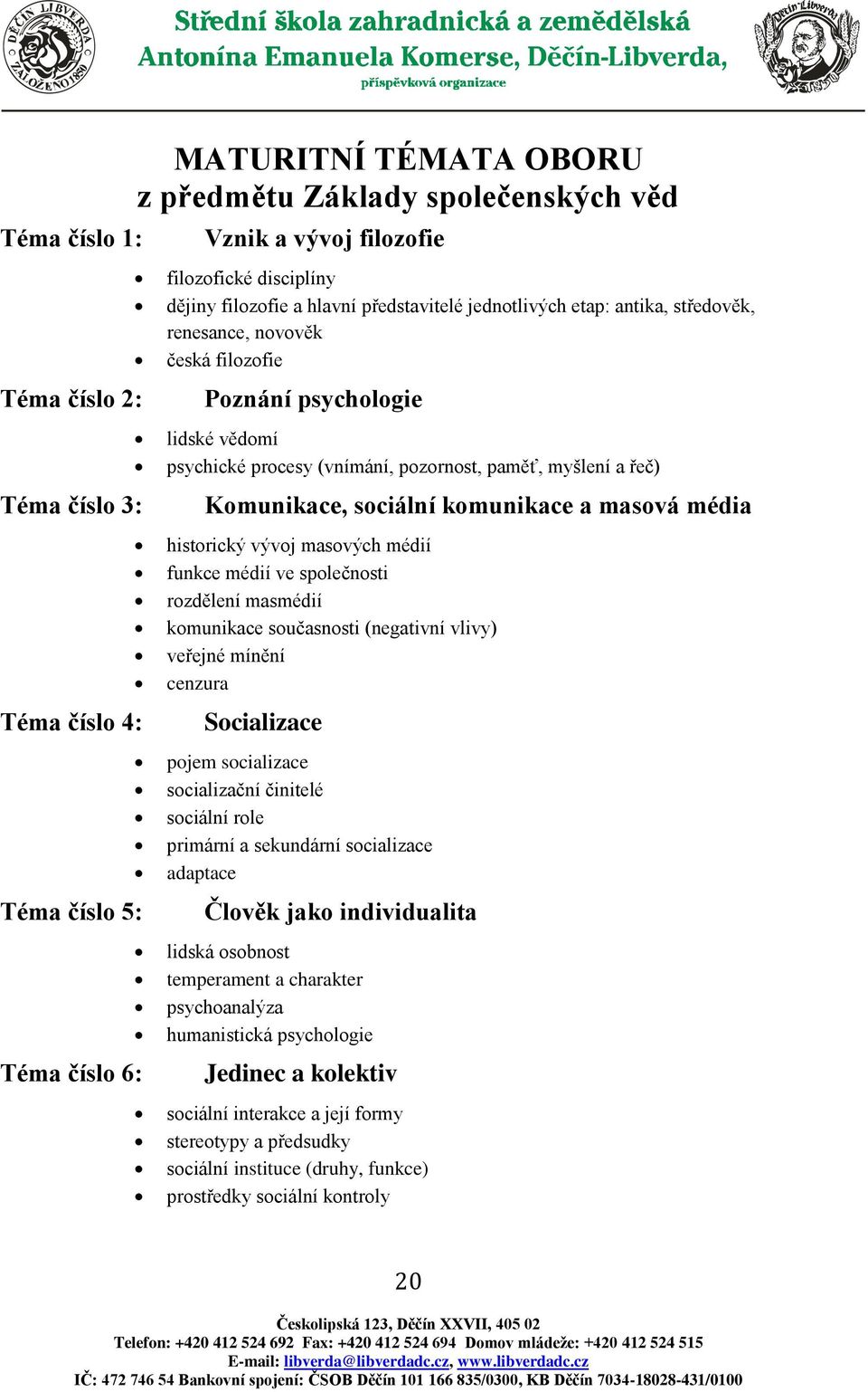 řeč) Komunikace, sociální komunikace a masová média historický vývoj masových médií funkce médií ve společnosti rozdělení masmédií komunikace současnosti (negativní vlivy) veřejné mínění cenzura