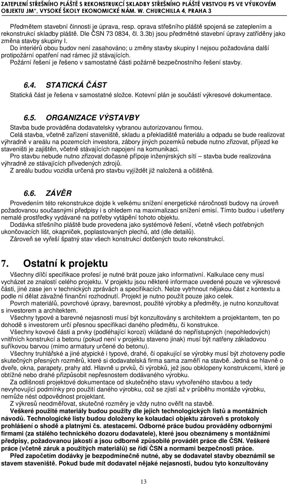 Do interiérů obou budov není zasahováno; u změny stavby skupiny I nejsou požadována další protipožární opatření nad rámec již stávajících.