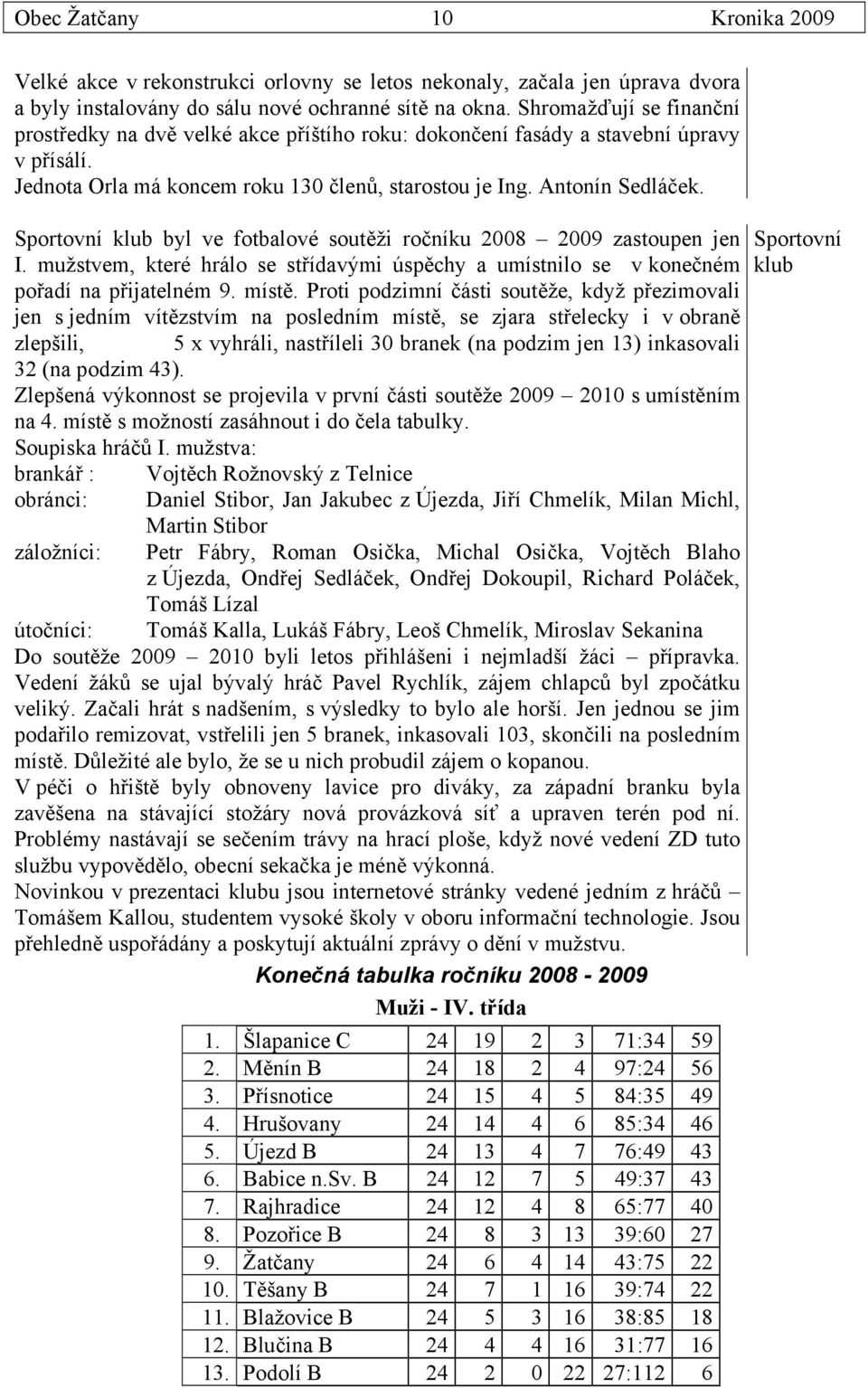 Sportovní klub byl ve fotbalové soutěži ročníku 2008 2009 zastoupen jen I. mužstvem, které hrálo se střídavými úspěchy a umístnilo se v konečném pořadí na přijatelném 9. místě.