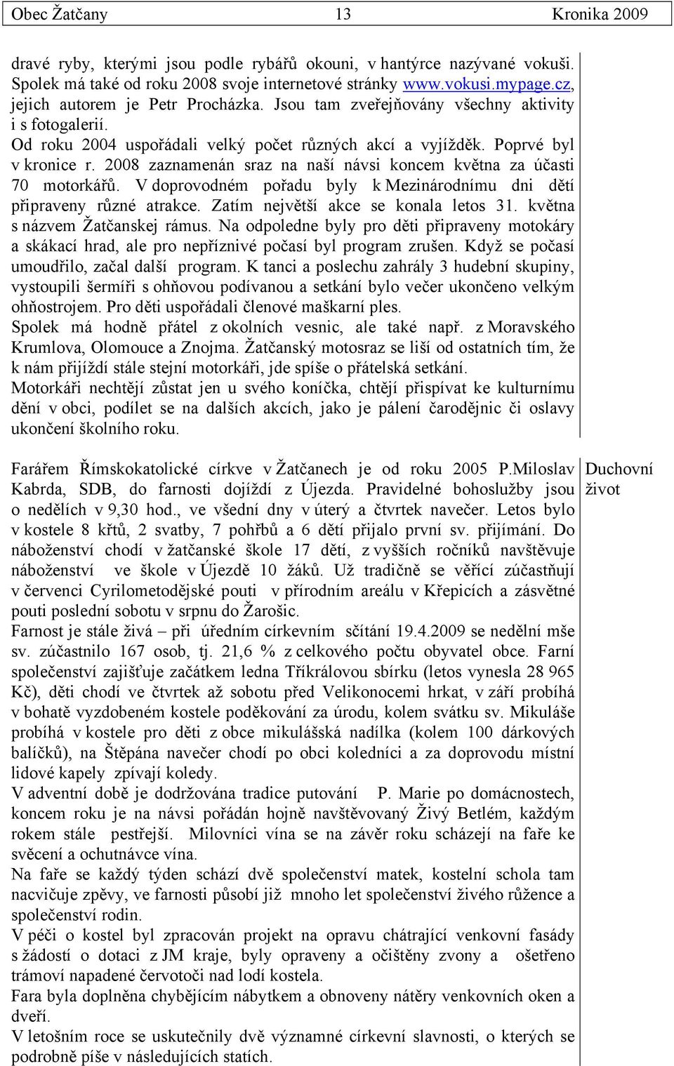 2008 zaznamenán sraz na naší návsi koncem května za účasti 70 motorkářů. V doprovodném pořadu byly k Mezinárodnímu dni dětí připraveny různé atrakce. Zatím největší akce se konala letos 31.