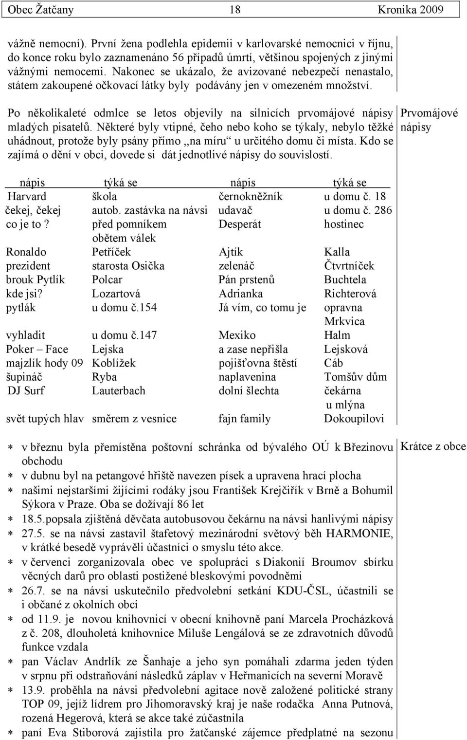 Nakonec se ukázalo, že avizované nebezpečí nenastalo, státem zakoupené očkovací látky byly podávány jen v omezeném množství.