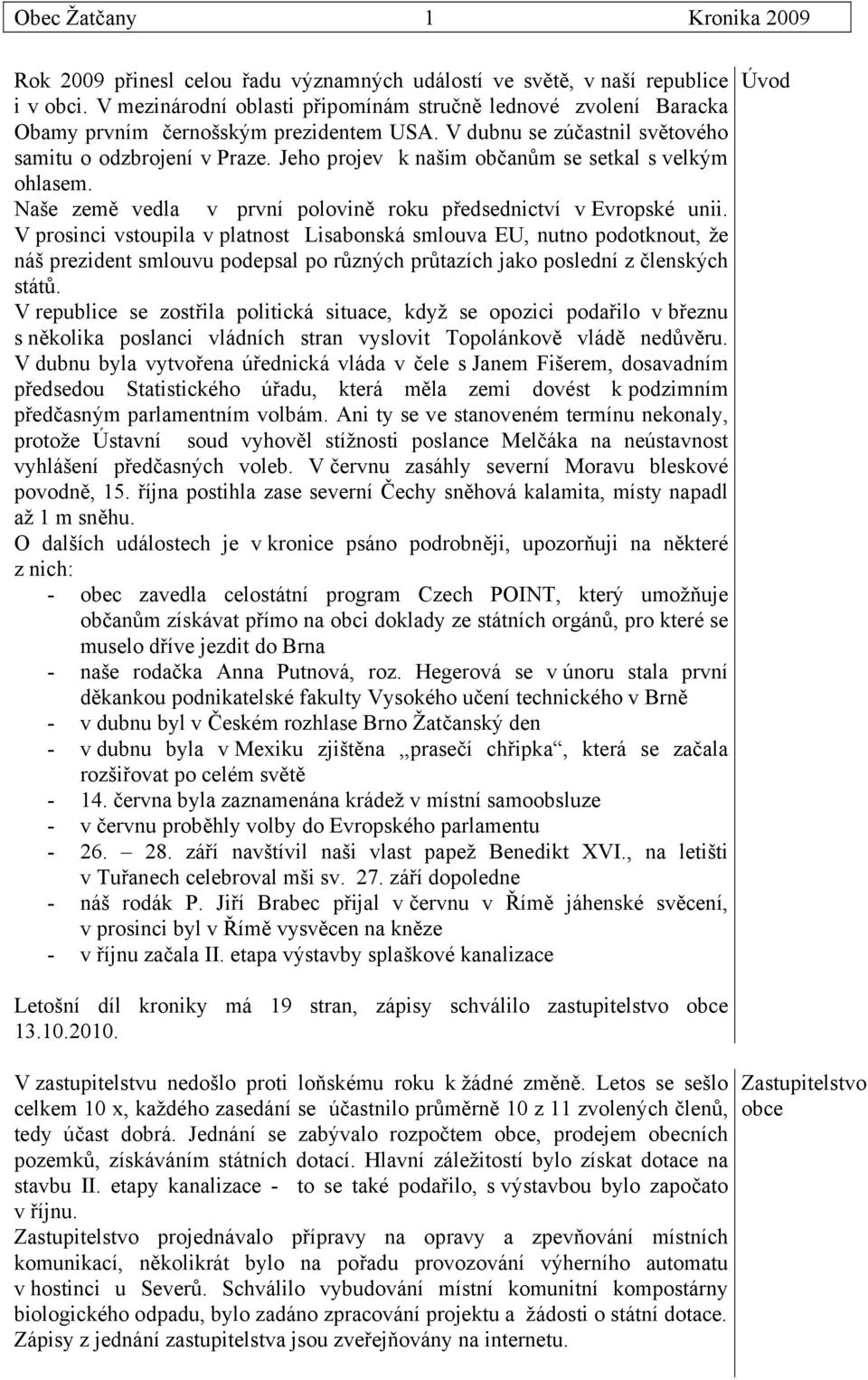 Jeho projev k našim občanům se setkal s velkým ohlasem. Naše země vedla v první polovině roku předsednictví v Evropské unii.