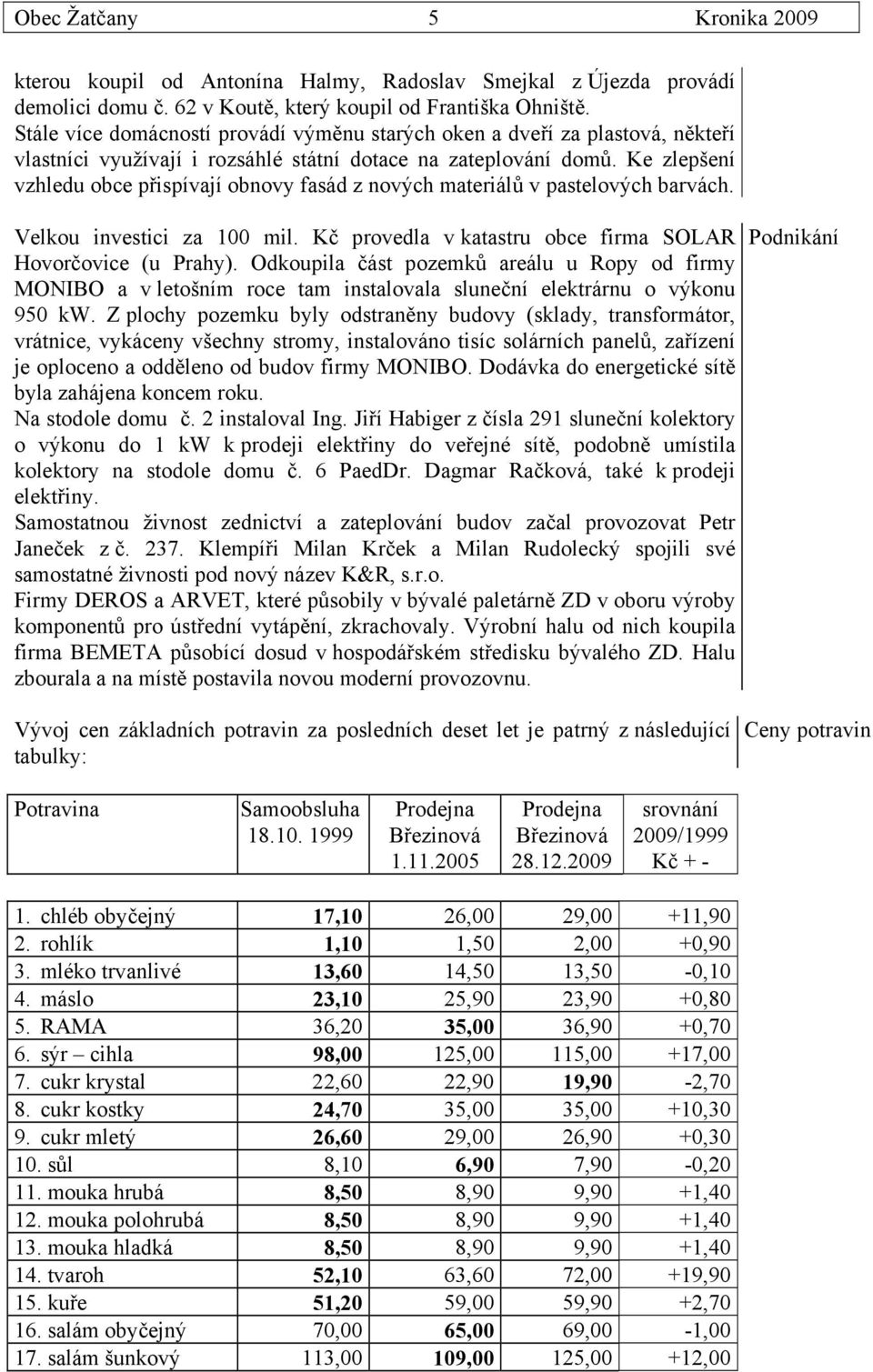 Ke zlepšení vzhledu obce přispívají obnovy fasád z nových materiálů v pastelových barvách. Velkou investici za 100 mil. Kč provedla v katastru obce firma SOLAR Hovorčovice (u Prahy).