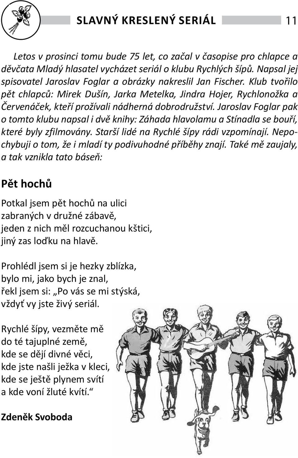 Klub tvořilo pět chlapců: Mirek Dušín, Jarka Metelka, Jindra Hojer, Rychlonožka a Červenáček, kteří prožívali nádherná dobrodružství.