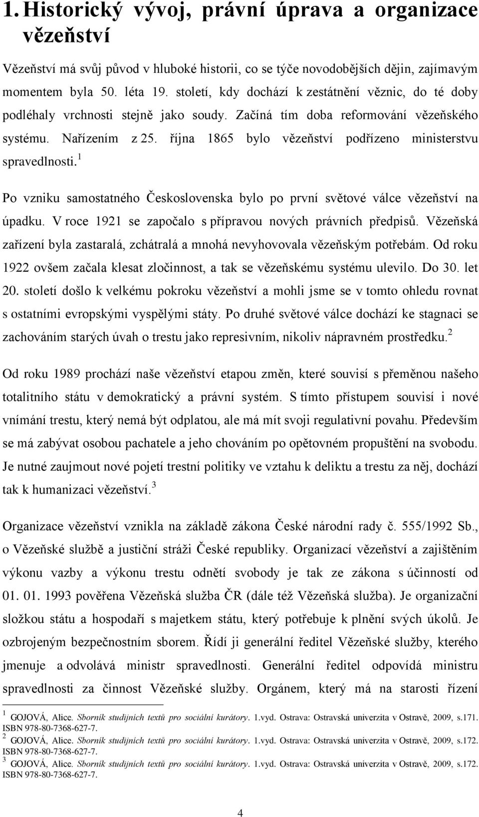 října 1865 bylo vězeňství podřízeno ministerstvu spravedlnosti. 1 Po vzniku samostatného Československa bylo po první světové válce vězeňství na úpadku.