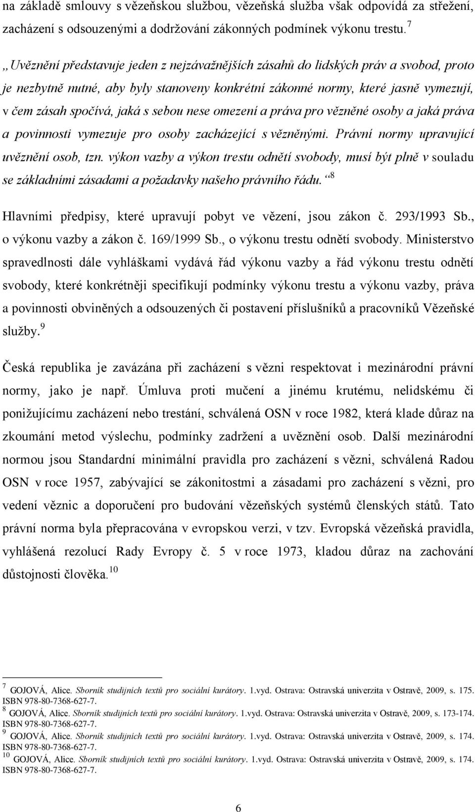 sebou nese omezení a práva pro vězněné osoby a jaká práva a povinnosti vymezuje pro osoby zacházející s vězněnými. Právní normy upravující uvěznění osob, tzn.