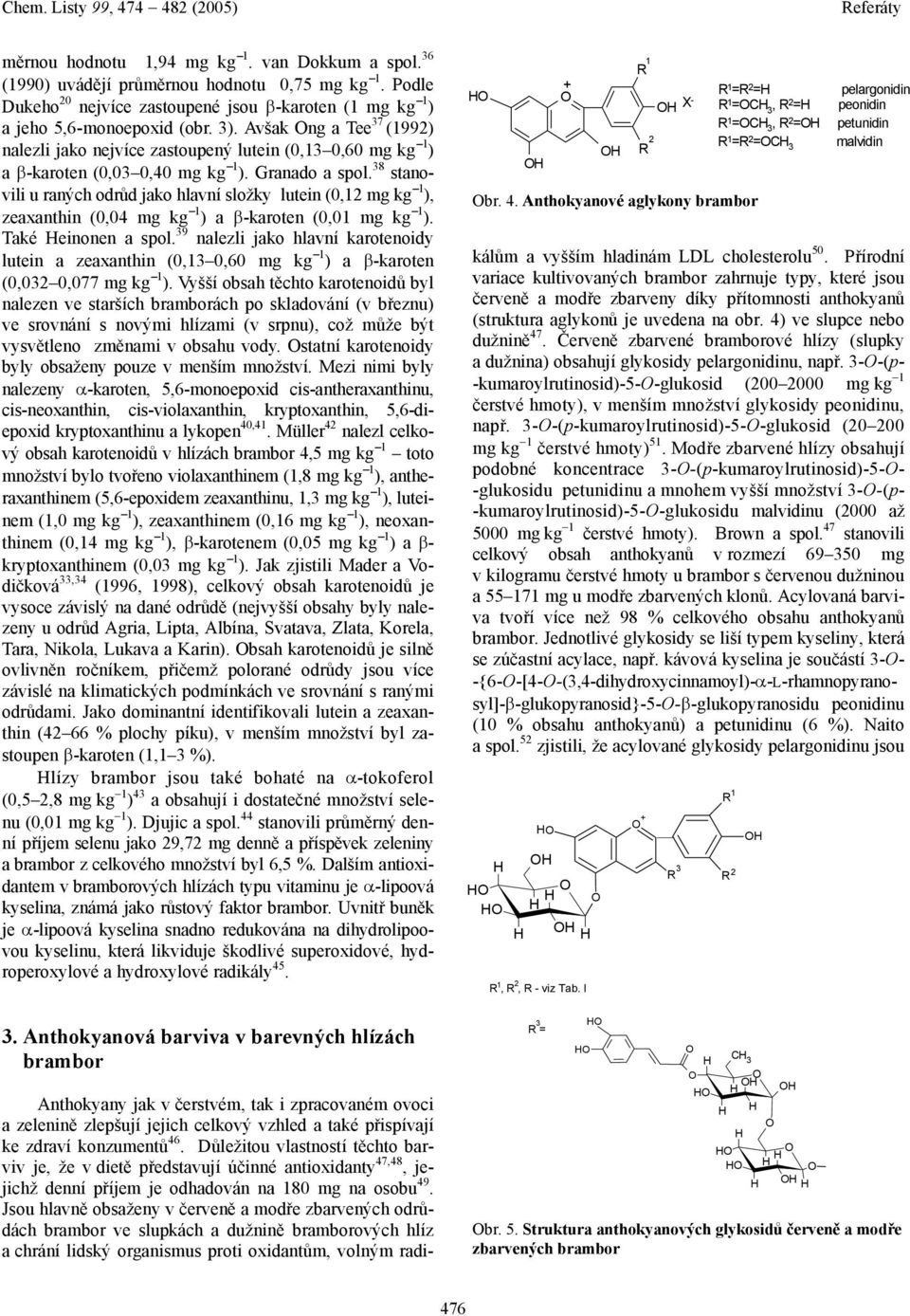 38 stanovili u raných odrůd jako hlavní složky lutein (0,12 mg kg 1 ), zeaxanthin (0,04 mg kg 1 ) a β-karoten (0,01 mg kg 1 ). Také einonen a spol.