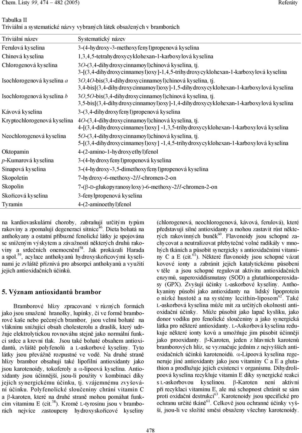 3-[(3,4-dihydroxycinnamoyl)oxy]-1,4,5-trihydroxycyklohexan-1-karboxylová kyselina 3,4-bis(3,4-dihydroxycinnamoyl)chinová kyselina, tj.