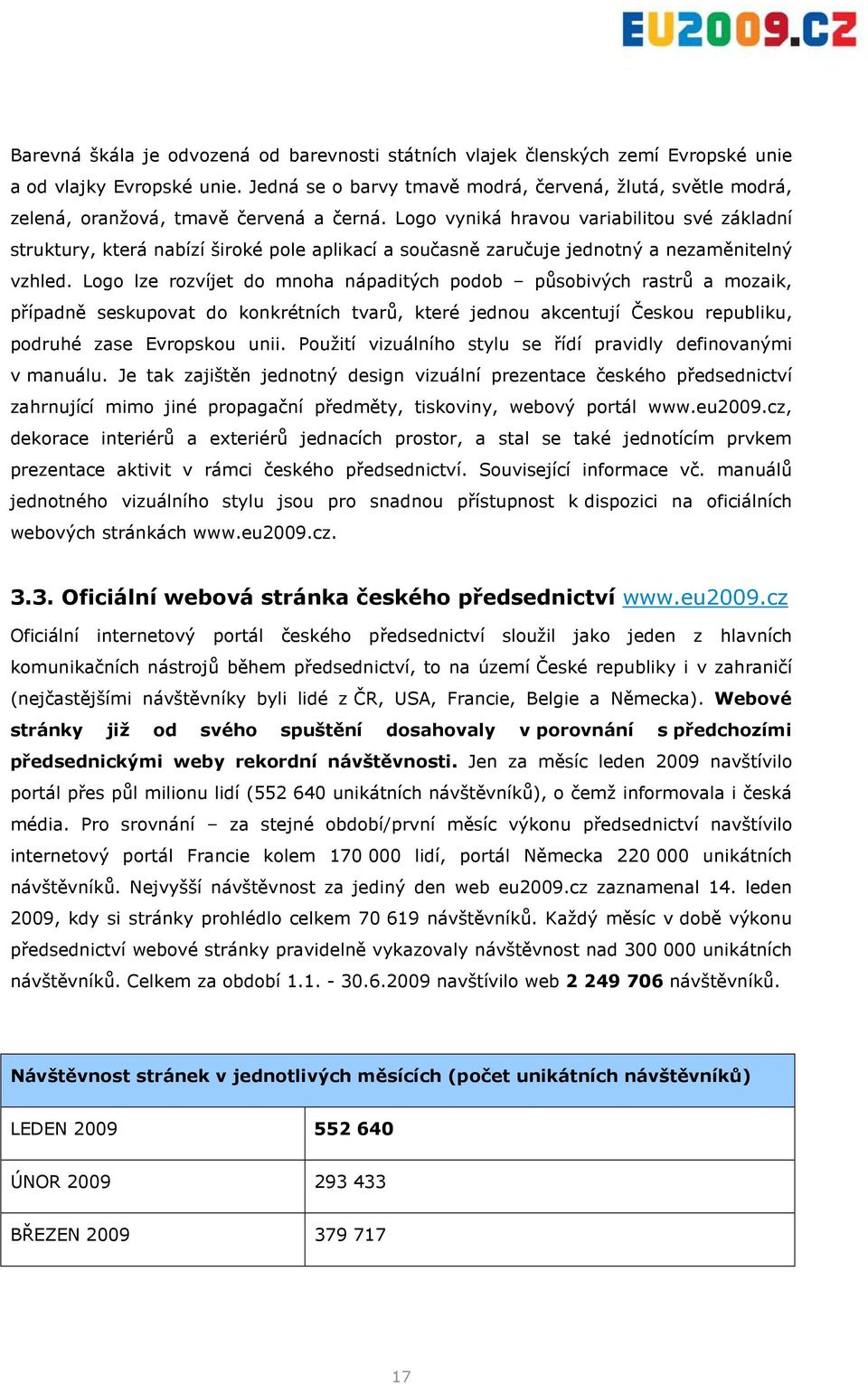 Logo vyniká hravou variabilitou své základní struktury, která nabízí široké pole aplikací a současně zaručuje jednotný a nezaměnitelný vzhled.