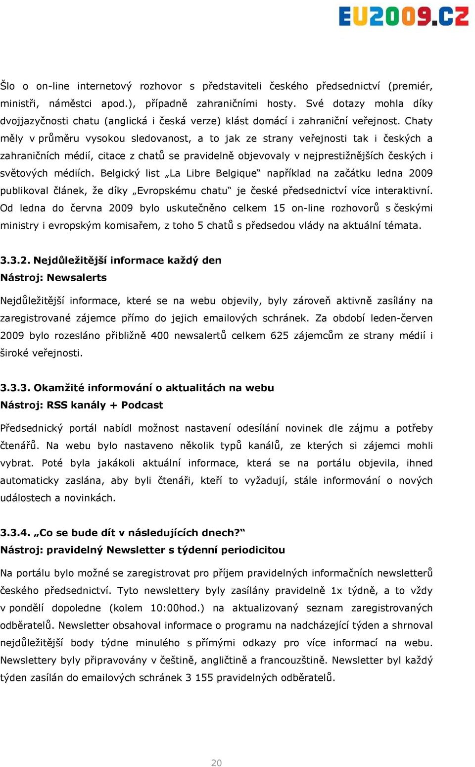 Chaty měly v průměru vysokou sledovanost, a to jak ze strany veřejnosti tak i českých a zahraničních médií, citace z chatů se pravidelně objevovaly v nejprestižnějších českých i světových médiích.