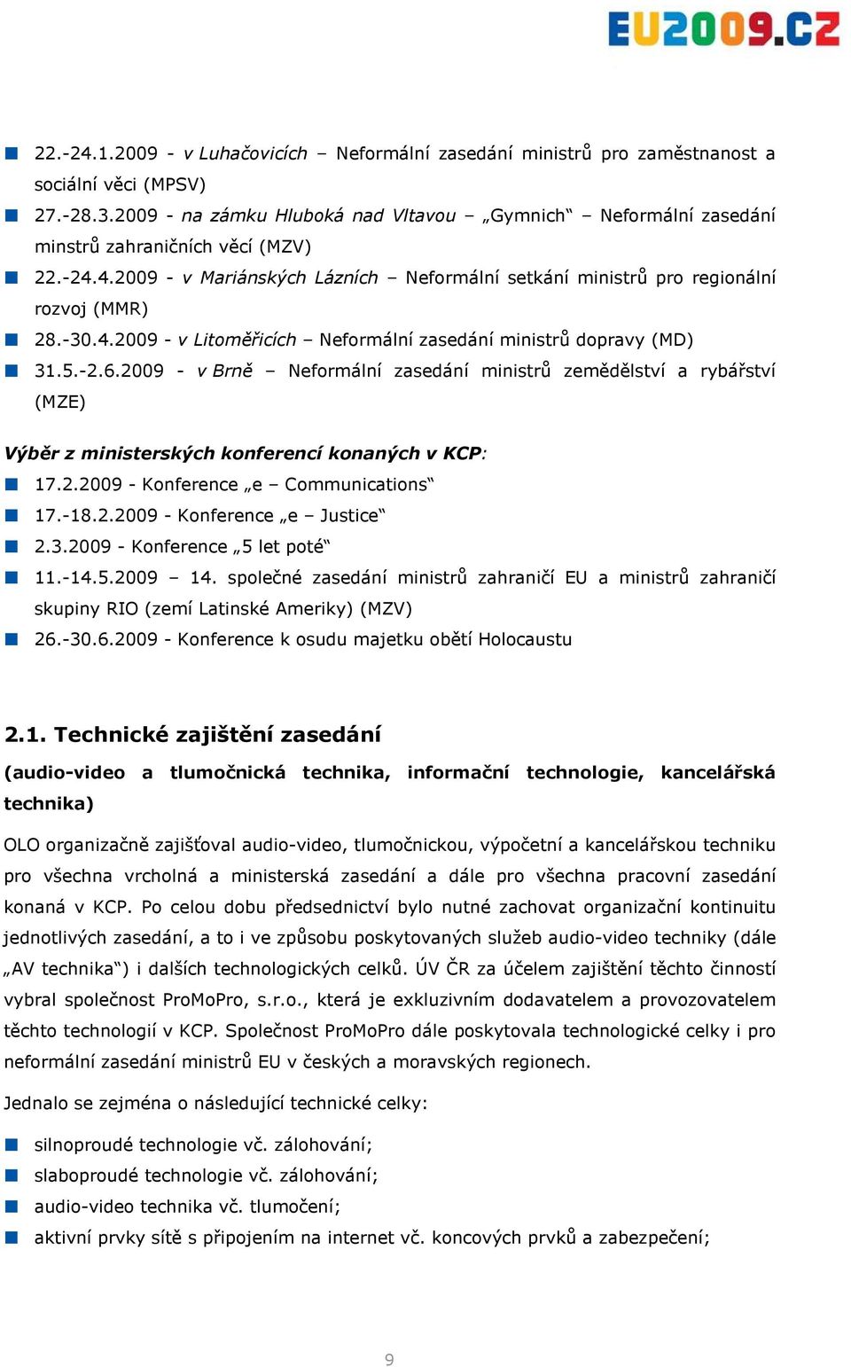 5.-2.6.2009 - v Brně Neformální zasedání ministrů zemědělství a rybářství (MZE) Výběr z ministerských konferencí konaných v KCP: 17.2.2009 - Konference e Communications 17.-18.2.2009 - Konference e Justice 2.