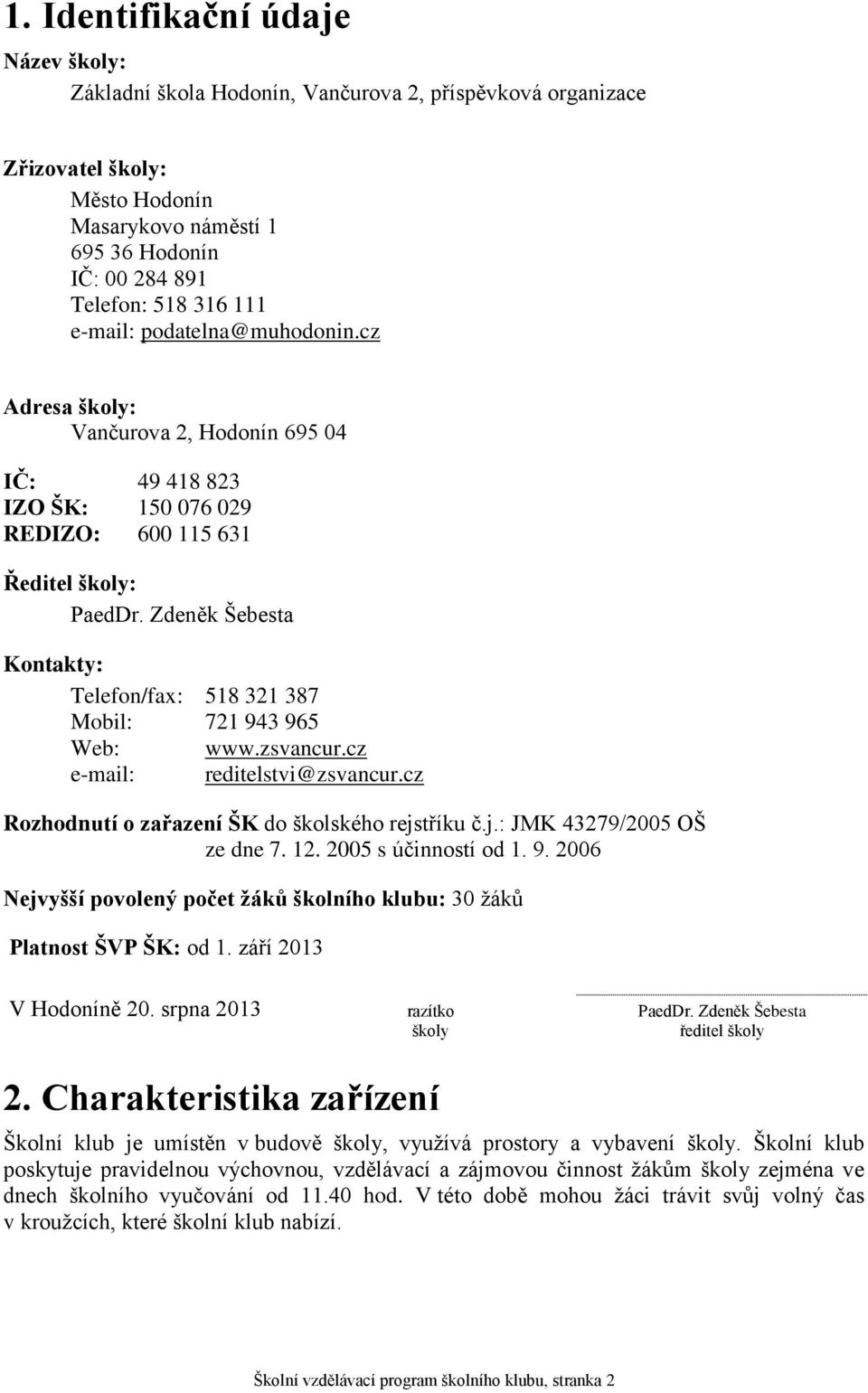 Zdeněk Šebesta Kontakty: Telefon/fax: 518 321 387 Mobil: 721 943 965 Web: www.zsvancur.cz e-mail: reditelstvi@zsvancur.cz Rozhodnutí o zařazení ŠK do školského rejstříku č.j.: JMK 43279/2005 OŠ ze dne 7.