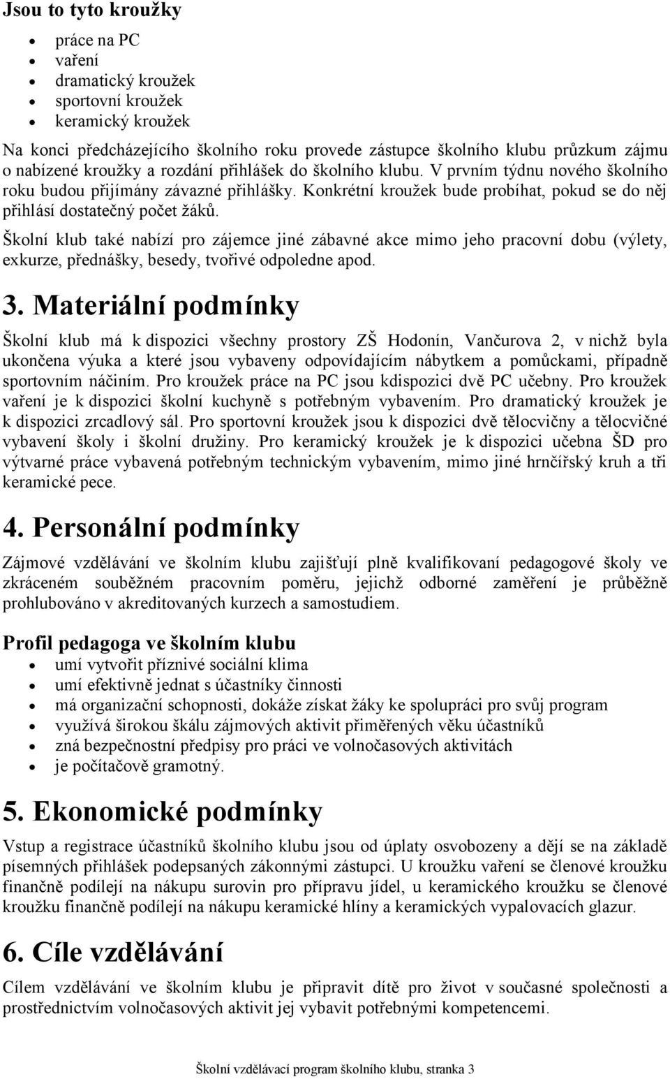 Školní klub také nabízí pro zájemce jiné zábavné akce mimo jeho pracovní dobu (výlety, exkurze, přednášky, besedy, tvořivé odpoledne apod. 3.