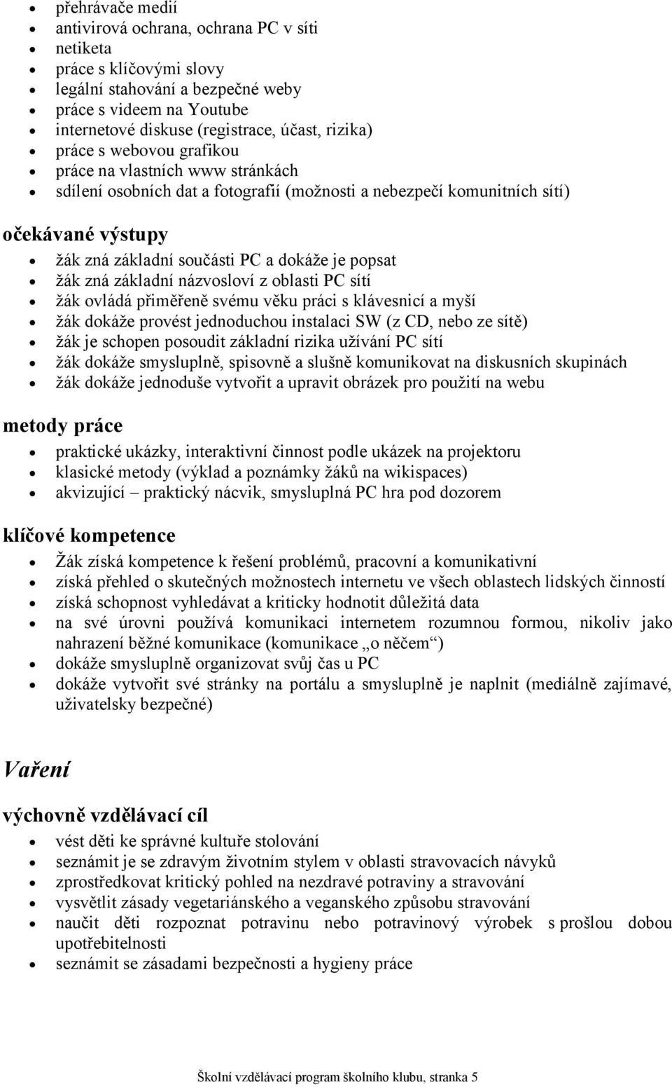 žák zná základní názvosloví z oblasti PC sítí žák ovládá přiměřeně svému věku práci s klávesnicí a myší žák dokáže provést jednoduchou instalaci SW (z CD, nebo ze sítě) žák je schopen posoudit