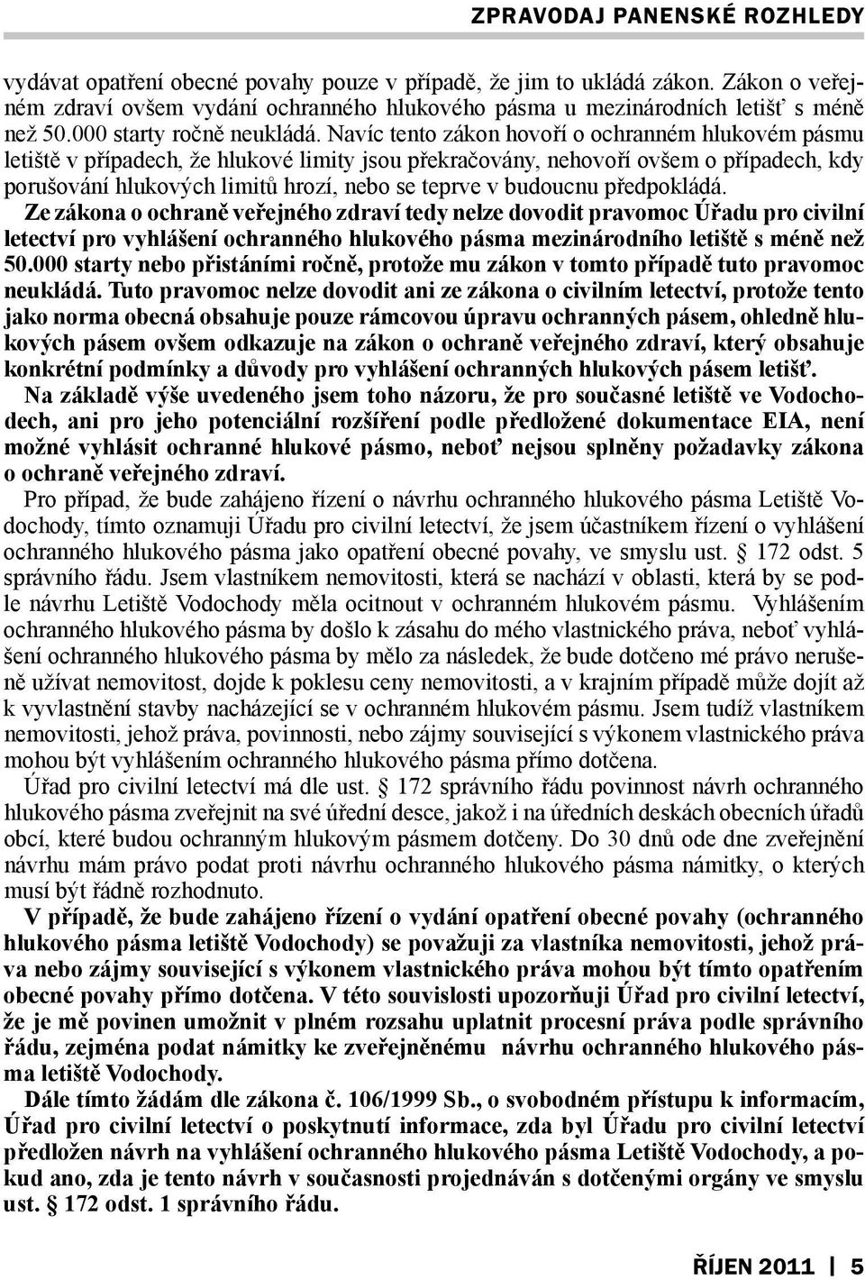 budoucnu předpokládá. Ze zákona o ochraně veřejného zdraví tedy nelze dovodit pravomoc Úřadu pro civilní letectví pro vyhlášení ochranného hlukového pásma mezinárodního letiště s méně než 50.