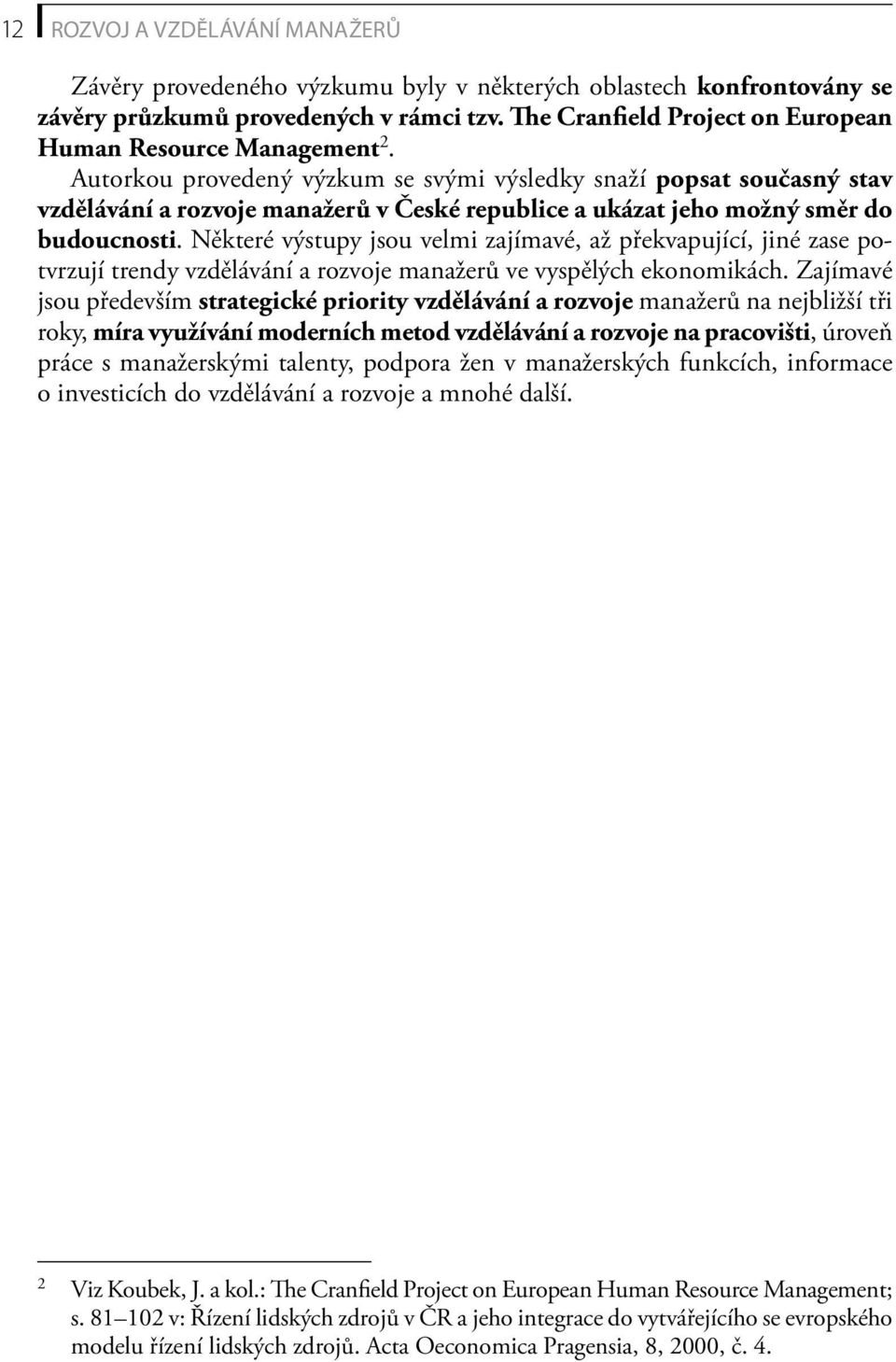 Autorkou provedený výzkum se svými výsledky snaží popsat současný stav vzdělávání a rozvoje manažerů v České republice a ukázat jeho možný směr do budoucnosti.