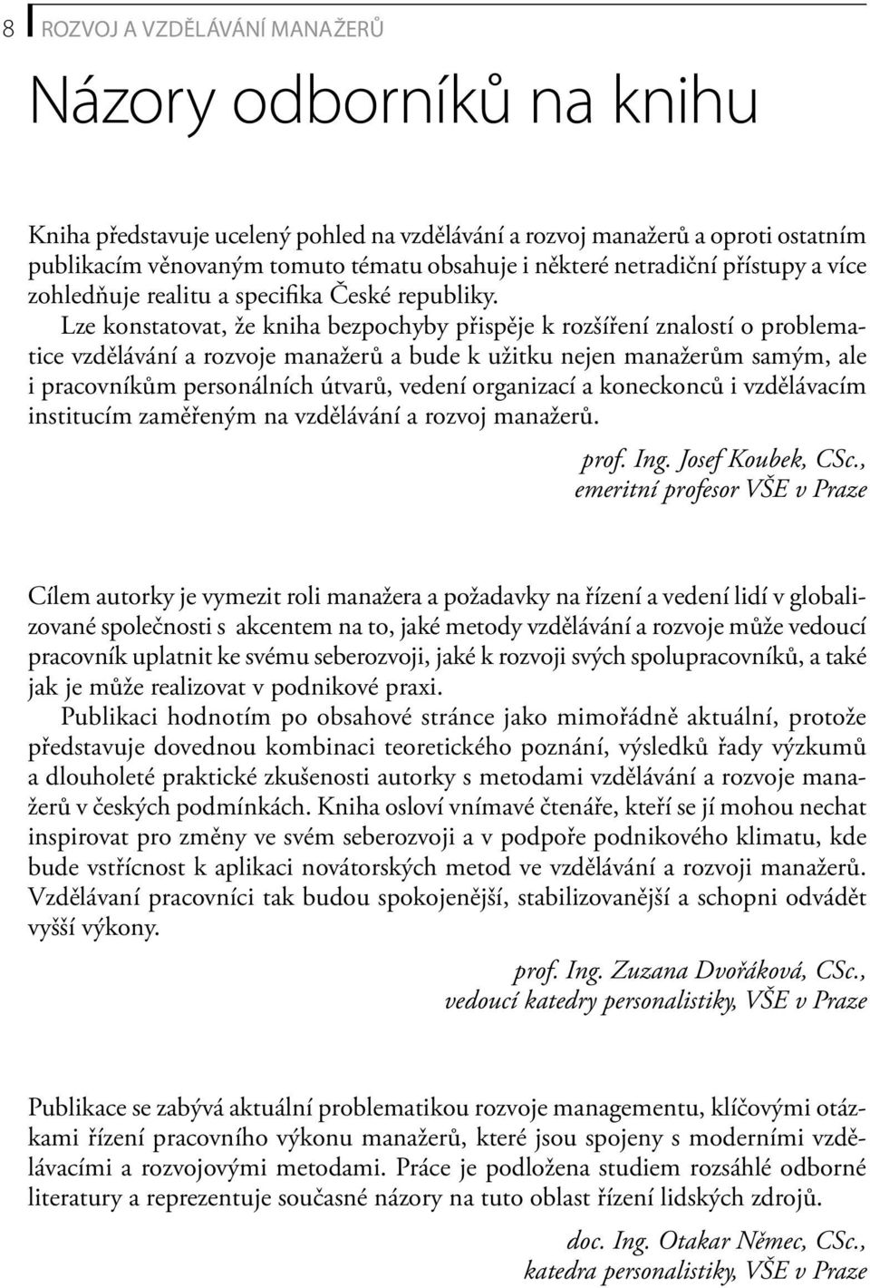 Lze konstatovat, že kniha bezpochyby přispěje k rozšíření znalostí o problematice vzdělávání a rozvoje manažerů a bude k užitku nejen manažerům samým, ale i pracovníkům personálních útvarů, vedení