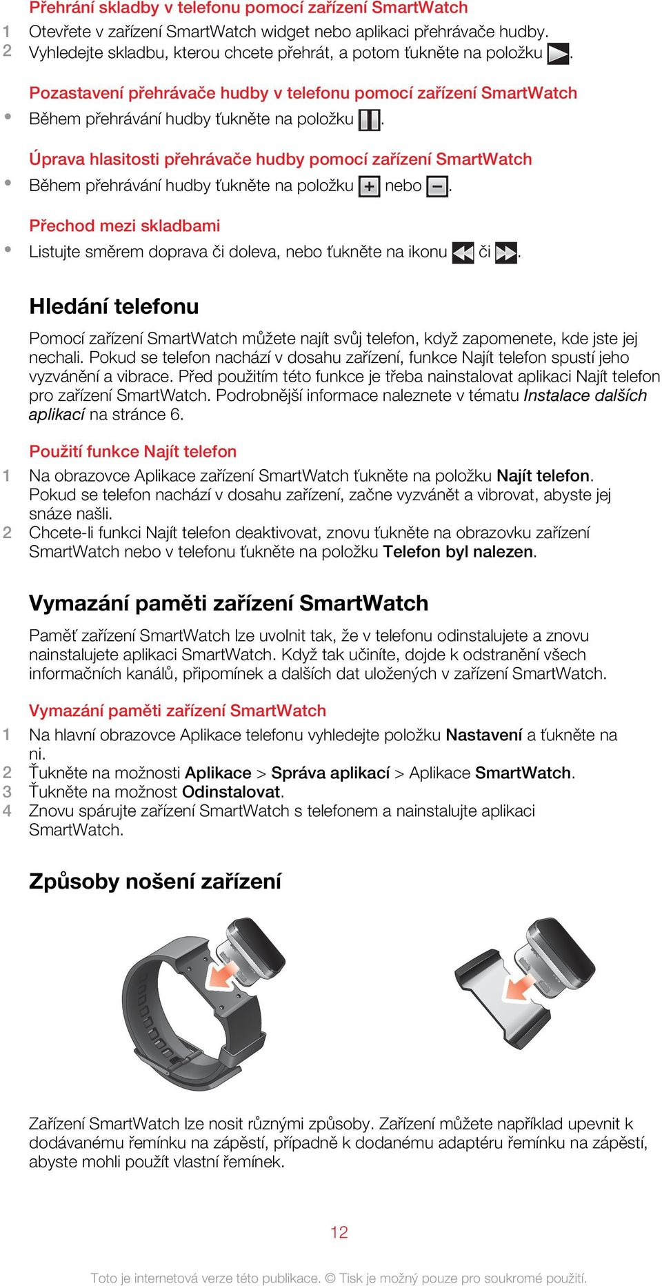 Úprava hlasitosti přehrávače hudby pomocí zařízení SmartWatch Během přehrávání hudby ťukněte na položku nebo. Přechod mezi skladbami Listujte směrem doprava či doleva, nebo ťukněte na ikonu či.