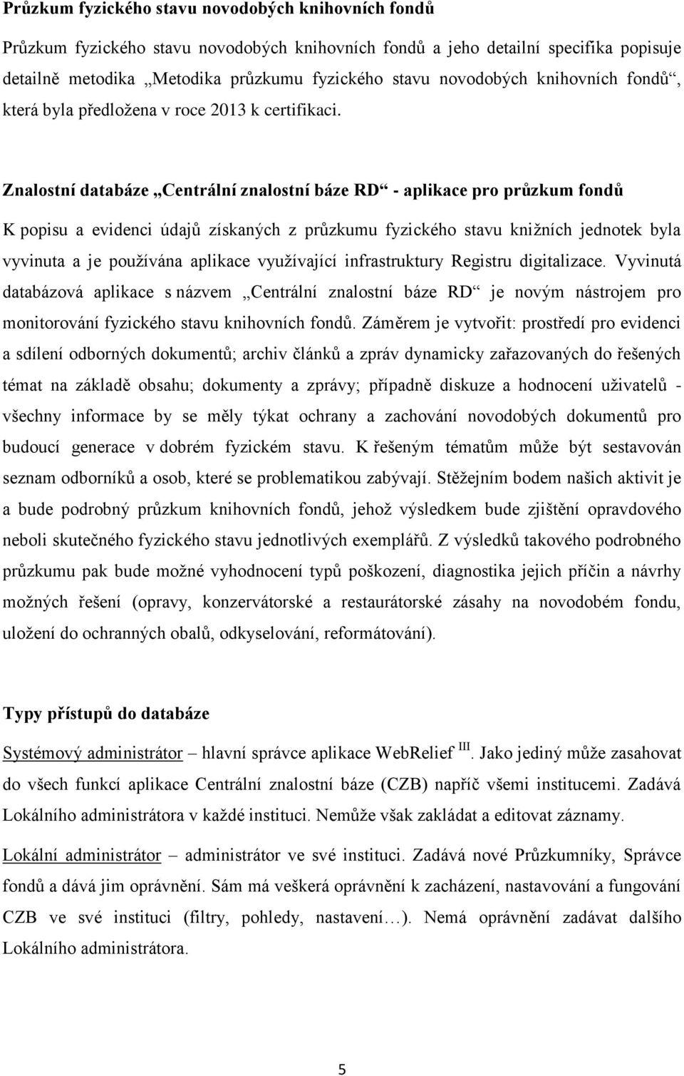 Znalostní databáze Centrální znalostní báze RD - aplikace pro průzkum fondů K popisu a evidenci údajů získaných z průzkumu fyzického stavu knižních jednotek byla vyvinuta a je používána aplikace