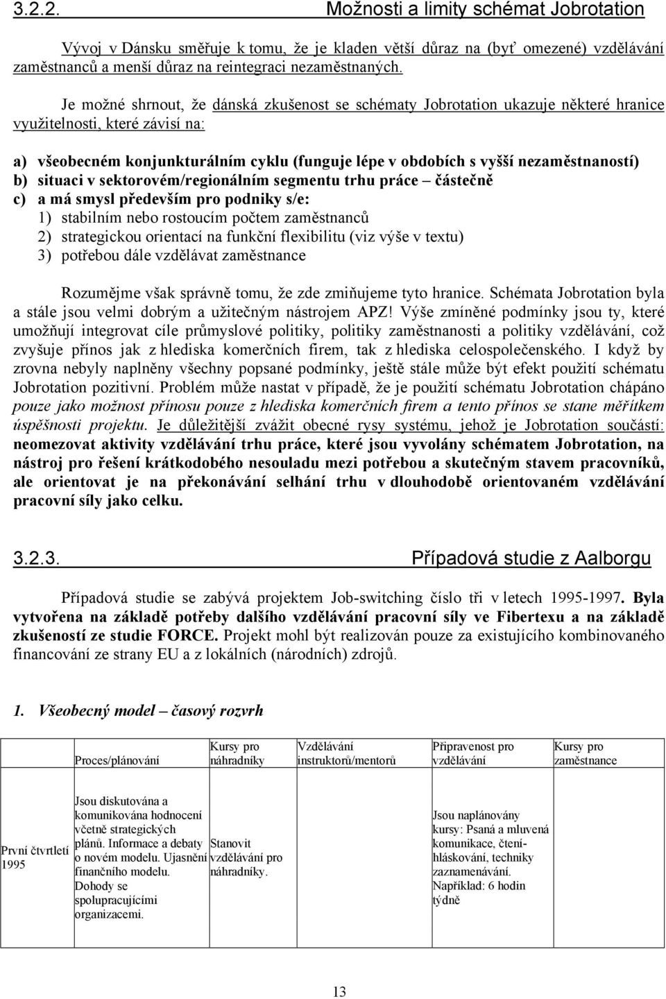 nezaměstnaností) b) situaci v sektorovém/regionálním segmentu trhu práce částečně c) a má smysl především pro podniky s/e: 1) stabilním nebo rostoucím počtem zaměstnanců 2) strategickou orientací na