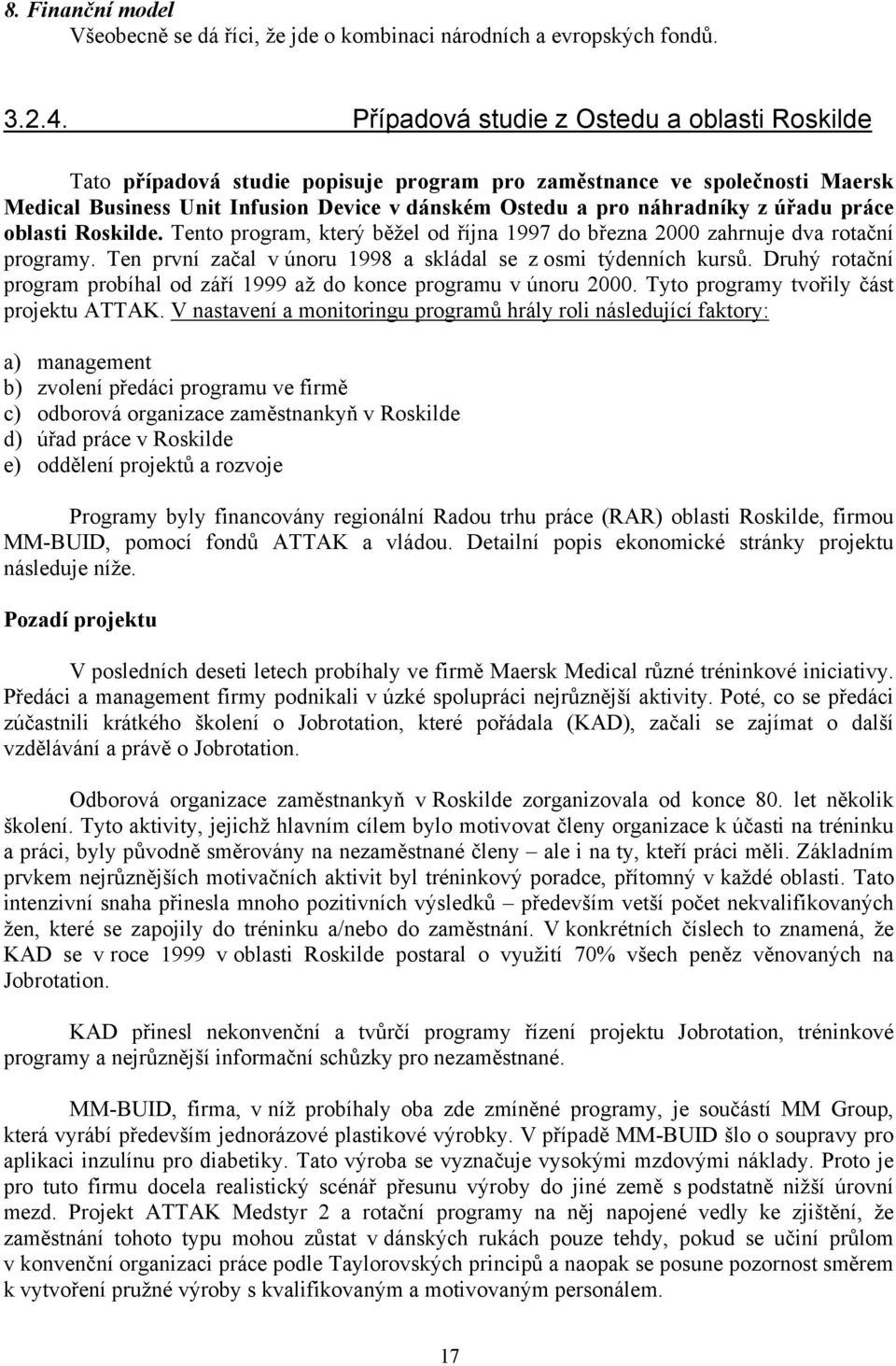 úřadu práce oblasti Roskilde. Tento program, který běžel od října 1997 do března 2000 zahrnuje dva rotační programy. Ten první začal v únoru 1998 a skládal se z osmi týdenních kursů.