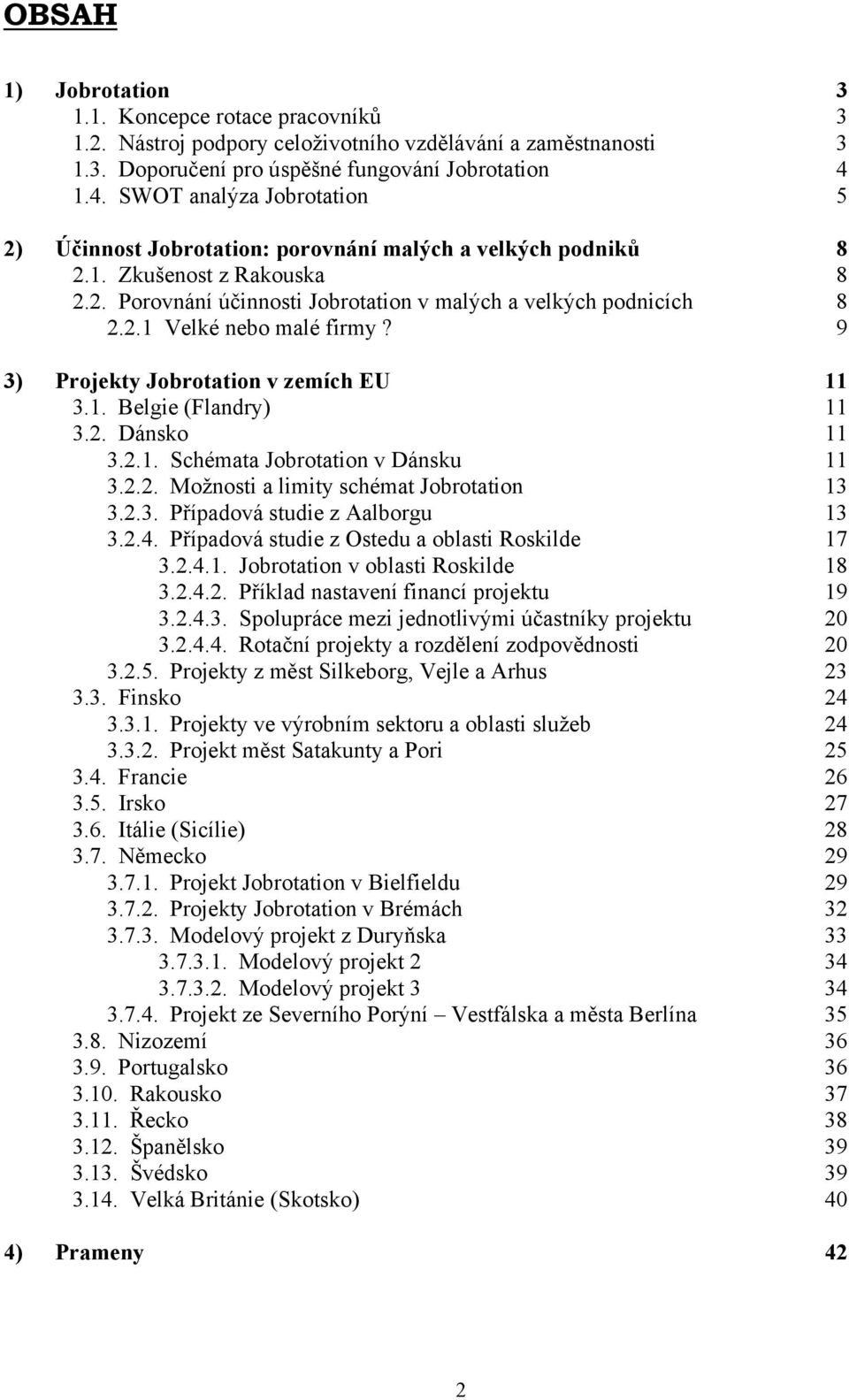 9 3) Projekty Jobrotation v zemích EU 11 3.1. Belgie (Flandry) 11 3.2. Dánsko 11 3.2.1. Schémata Jobrotation v Dánsku 11 3.2.2. Možnosti a limity schémat Jobrotation 13 3.2.3. Případová studie z Aalborgu 13 3.