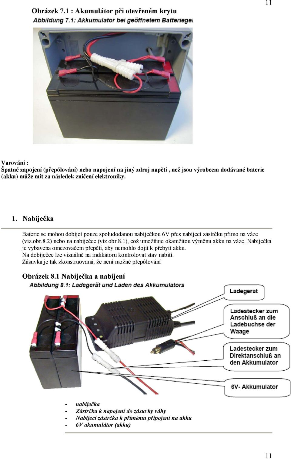 elektroniky. 1. Nabíječka Baterie se mohou dobíjet pouze spoludodanou nabíječkou 6V přes nabíjecí zástrčku přímo na váze (viz.obr.8.2) nebo na nabíječce (viz obr.8.1), což umožňuje okamžitou výměnu akku na váze.