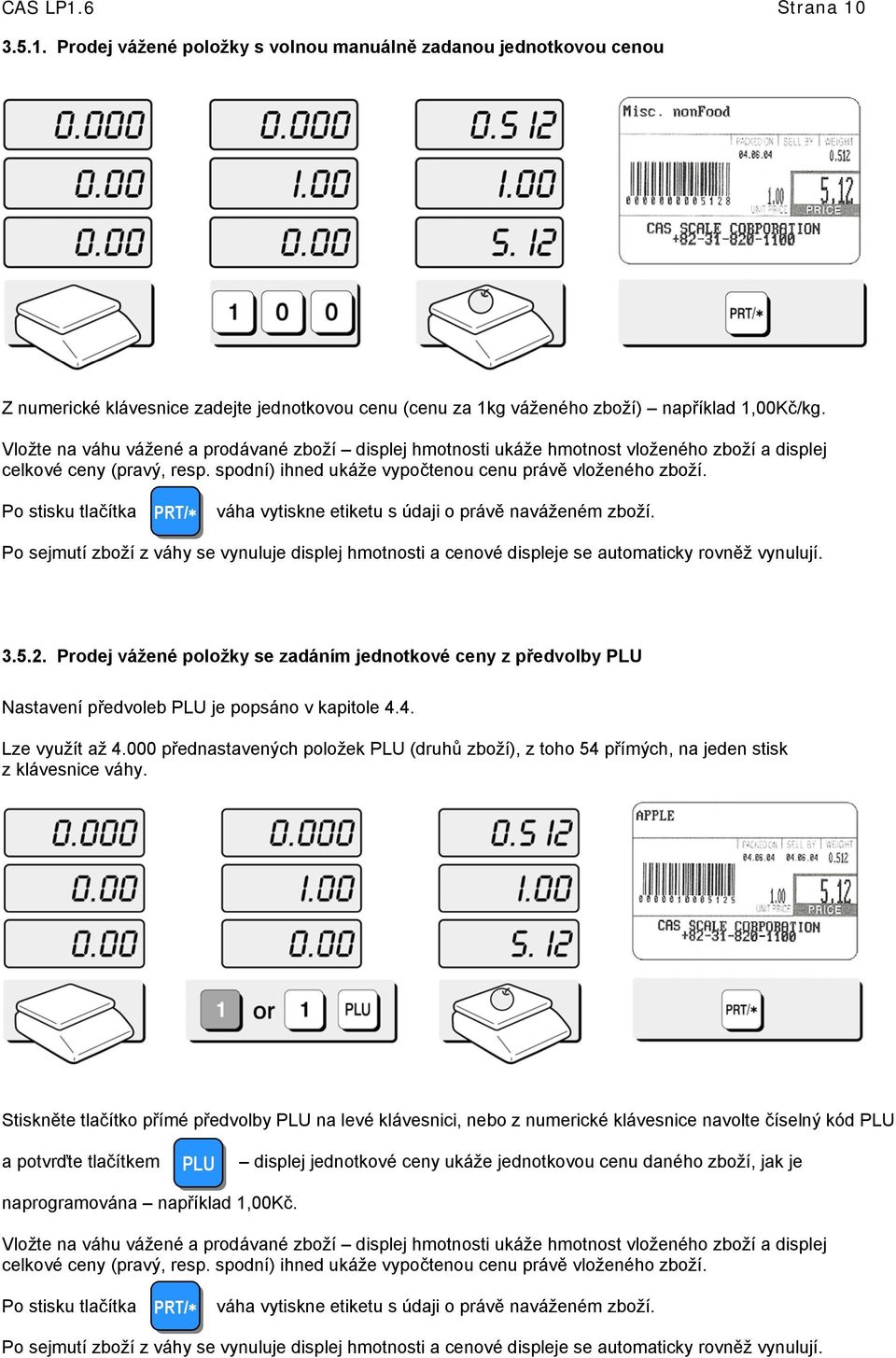 Po stisku tlačítka PRT/ váha vytiskne etiketu s údaji o právě naváženém zboží. Po sejmutí zboží z váhy se vynuluje displej hmotnosti a cenové displeje se automaticky rovněž vynulují. 3.5.2.