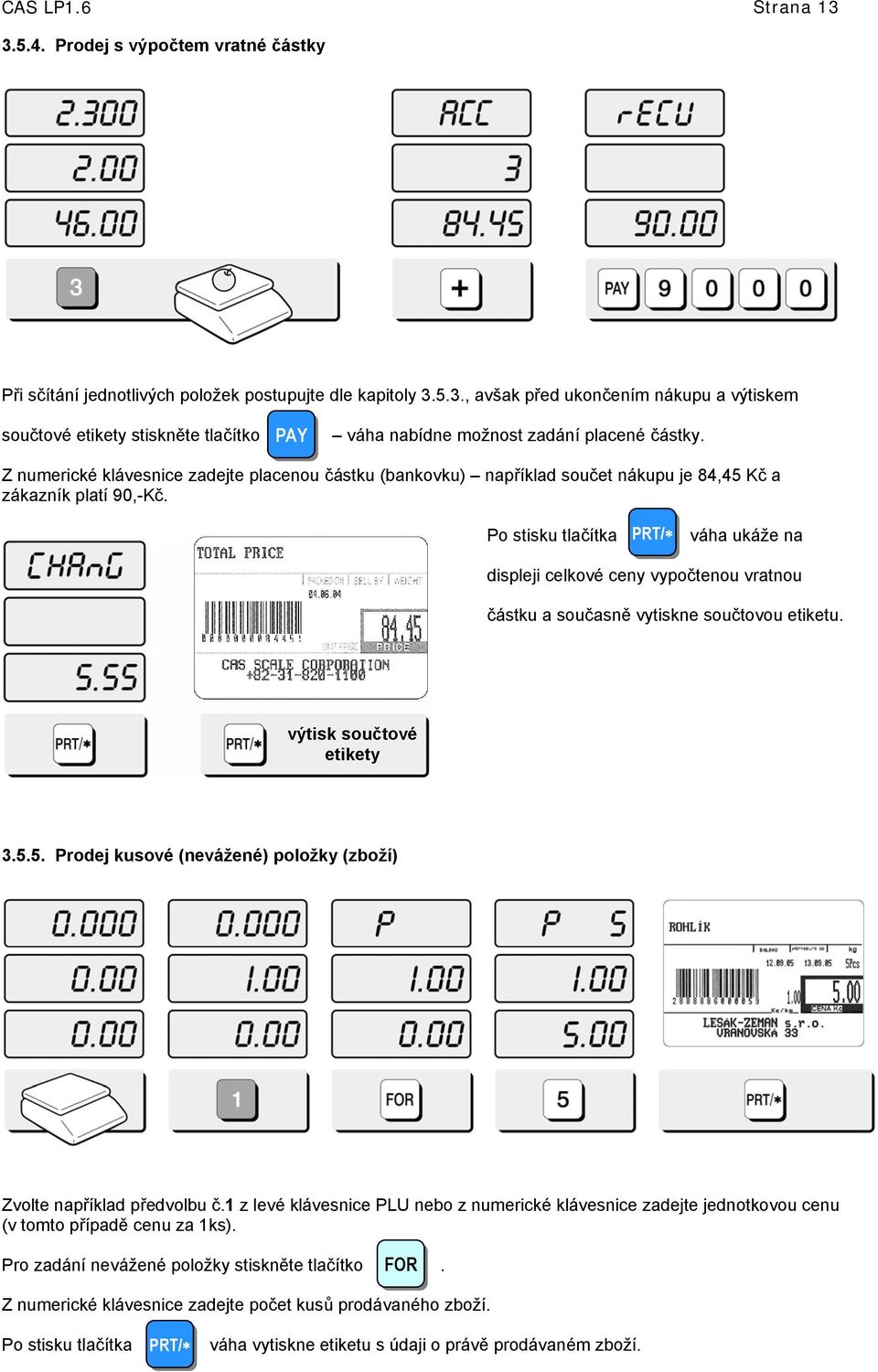 Po stisku tlačítka PRT/ váha ukáže na displeji celkové ceny vypočtenou vratnou částku a současně vytiskne součtovou etiketu. výtisk součtové etikety 3.5.