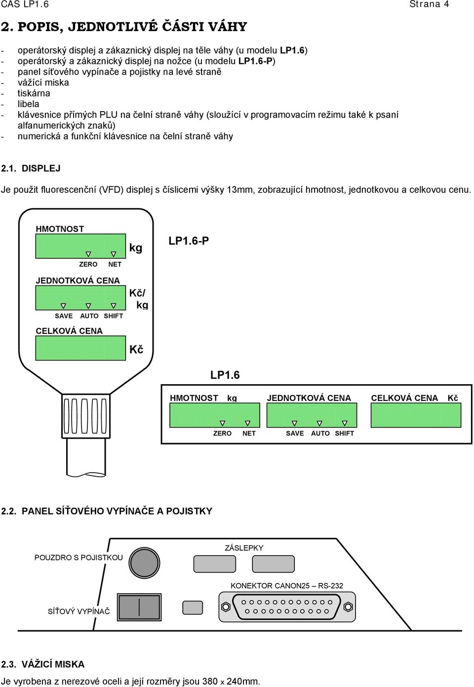 znaků) - numerická a funkční klávesnice na čelní straně váhy 2.1. DISPLEJ Je použit fluorescenční (VFD) displej s číslicemi výšky 13mm, zobrazující hmotnost, jednotkovou a celkovou cenu.
