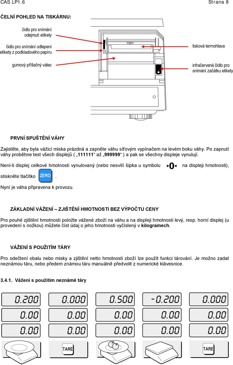 snímání začátku etikety PRVNÍ SPUŠTĚNÍ VÁHY Zajistěte, aby byla vážicí miska prázdná a zapněte váhu síťovým vypínačem na levém boku váhy.