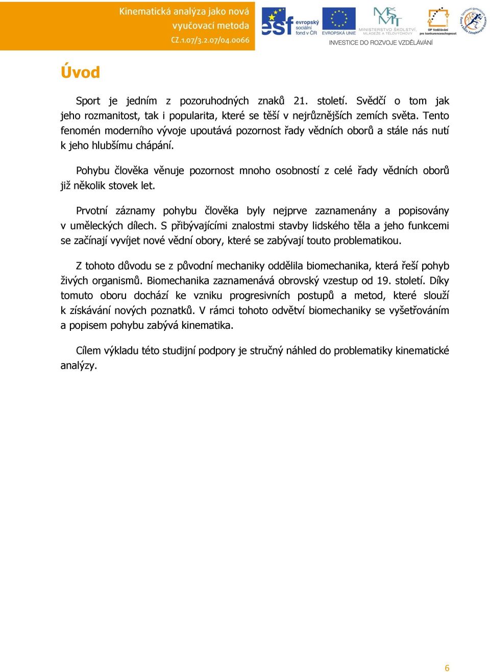 Pohybu člověka věnuje pozornost mnoho osobností z celé řady vědních oborů již několik stovek let. Prvotní záznamy pohybu člověka byly nejprve zaznamenány a popisovány v uměleckých dílech.