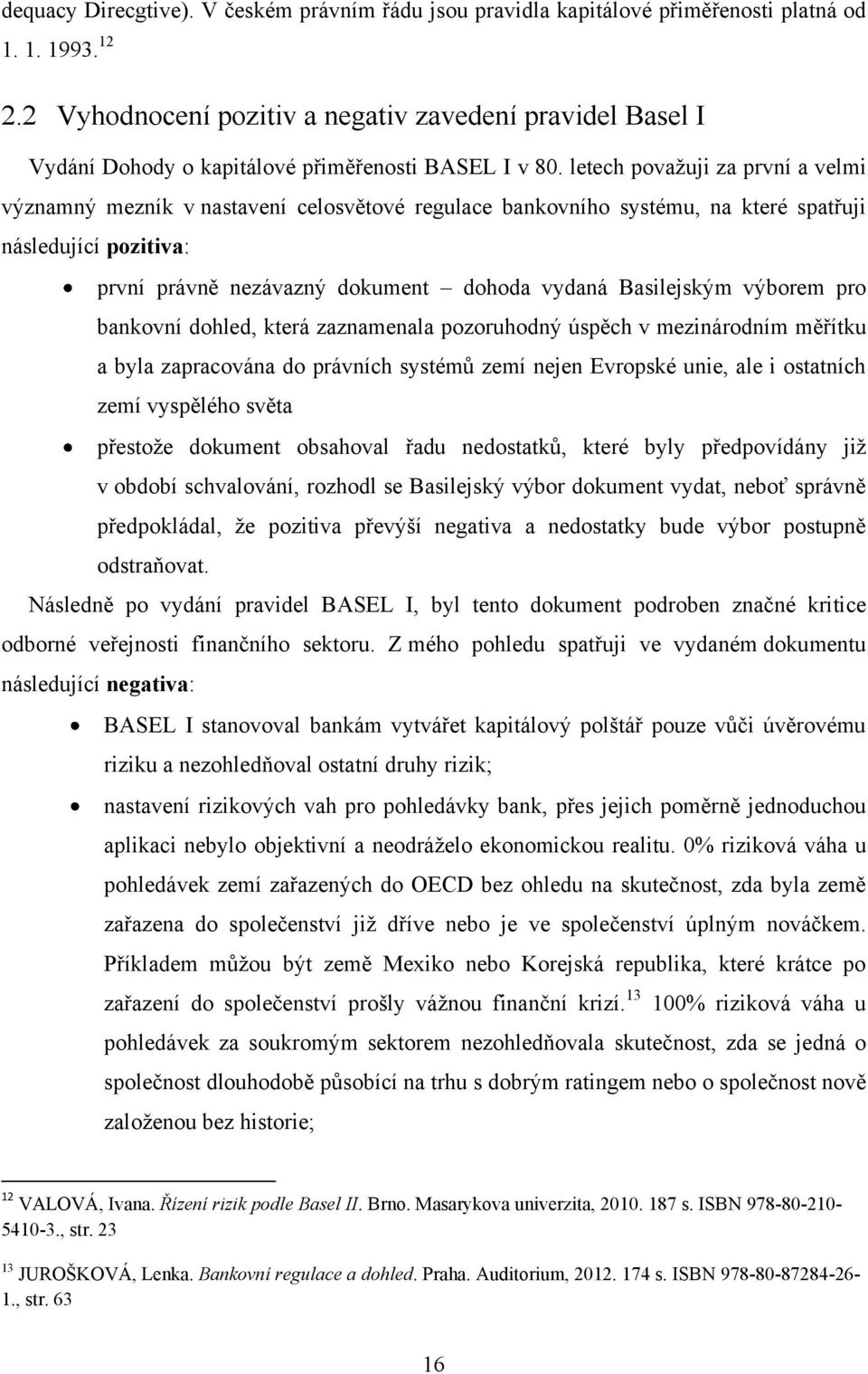 letech povaţuji za první a velmi významný mezník v nastavení celosvětové regulace bankovního systému, na které spatřuji následující pozitiva: první právně nezávazný dokument dohoda vydaná Basilejským